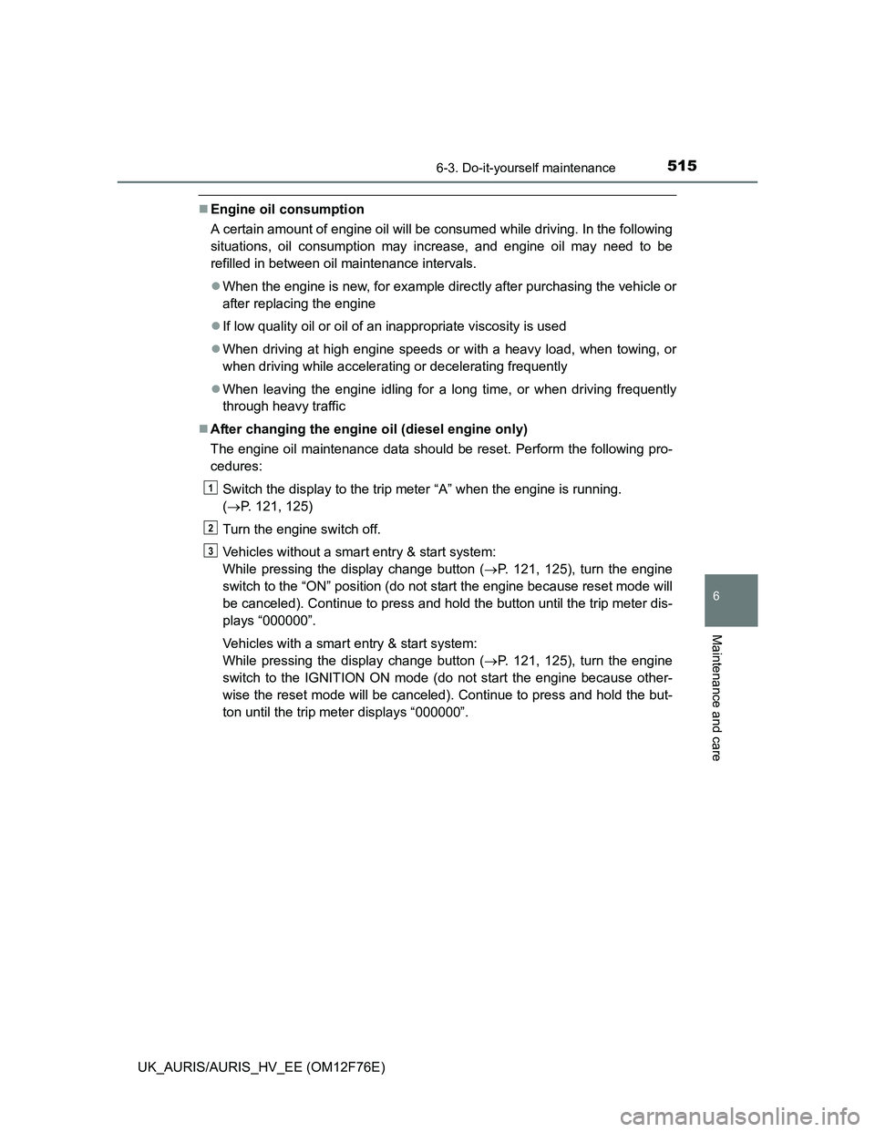 TOYOTA AURIS 2013 Owners Manual (in English) 5156-3. Do-it-yourself maintenance
UK_AURIS/AURIS_HV_EE (OM12F76E)
6
Maintenance and care
Engine oil consumption
A certain amount of engine oil will be consumed while driving. In the following
situ TOYOTA AURIS 2013 Owners Manual (in English) 5156-3. Do-it-yourself maintenance
UK_AURIS/AURIS_HV_EE (OM12F76E)
6
Maintenance and care
Engine oil consumption
A certain amount of engine oil will be consumed while driving. In the following
situ