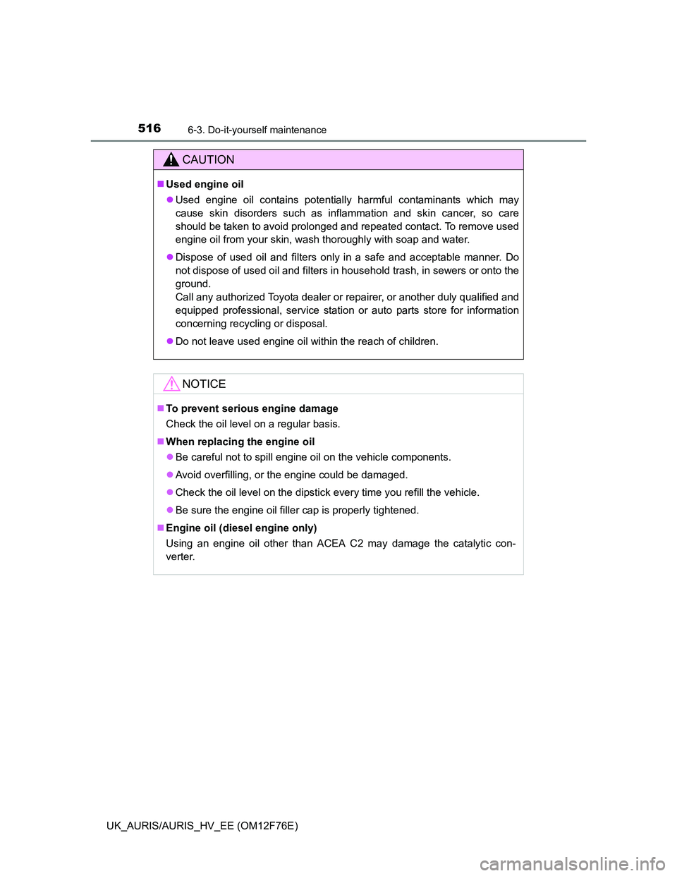 TOYOTA AURIS 2013 Owners Manual (in English) 5166-3. Do-it-yourself maintenance
UK_AURIS/AURIS_HV_EE (OM12F76E)
CAUTION
Used engine oil
Used engine oil contains potentially harmful contaminants which may
cause skin disorders such as inflam TOYOTA AURIS 2013 Owners Manual (in English) 5166-3. Do-it-yourself maintenance
UK_AURIS/AURIS_HV_EE (OM12F76E)
CAUTION
Used engine oil
Used engine oil contains potentially harmful contaminants which may
cause skin disorders such as inflam