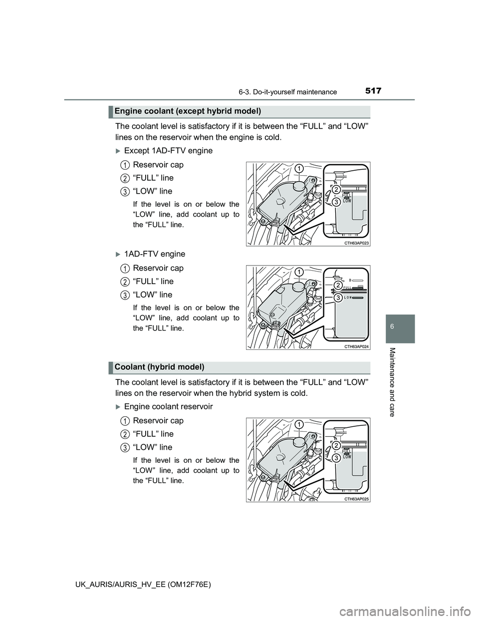 TOYOTA AURIS 2013 Owners Manual (in English) 5176-3. Do-it-yourself maintenance
UK_AURIS/AURIS_HV_EE (OM12F76E)
6
Maintenance and care
The coolant level is satisfactory if it is between the “FULL” and “LOW”
lines on the reservoir when th TOYOTA AURIS 2013 Owners Manual (in English) 5176-3. Do-it-yourself maintenance
UK_AURIS/AURIS_HV_EE (OM12F76E)
6
Maintenance and care
The coolant level is satisfactory if it is between the “FULL” and “LOW”
lines on the reservoir when th