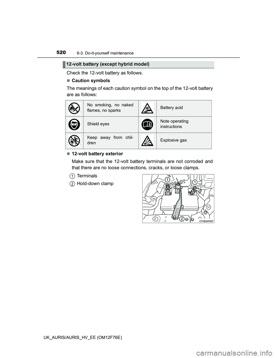 TOYOTA AURIS 2013 Owners Manual (in English) 5206-3. Do-it-yourself maintenance
UK_AURIS/AURIS_HV_EE (OM12F76E)
Check the 12-volt battery as follows.
Caution symbols
The meanings of each caution symbol on the top of the 12-volt battery
are as TOYOTA AURIS 2013 Owners Manual (in English) 5206-3. Do-it-yourself maintenance
UK_AURIS/AURIS_HV_EE (OM12F76E)
Check the 12-volt battery as follows.
Caution symbols
The meanings of each caution symbol on the top of the 12-volt battery
are as