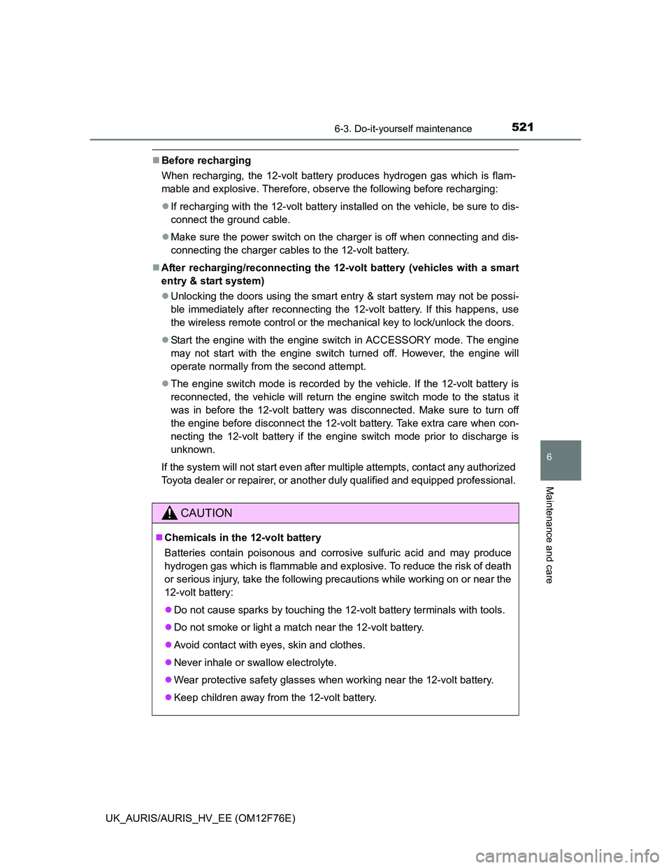 TOYOTA AURIS 2013 Owners Manual (in English) 5216-3. Do-it-yourself maintenance
UK_AURIS/AURIS_HV_EE (OM12F76E)
6
Maintenance and care
Before recharging
When recharging, the 12-volt battery produces hydrogen gas which is flam-
mable and explo TOYOTA AURIS 2013 Owners Manual (in English) 5216-3. Do-it-yourself maintenance
UK_AURIS/AURIS_HV_EE (OM12F76E)
6
Maintenance and care
Before recharging
When recharging, the 12-volt battery produces hydrogen gas which is flam-
mable and explo