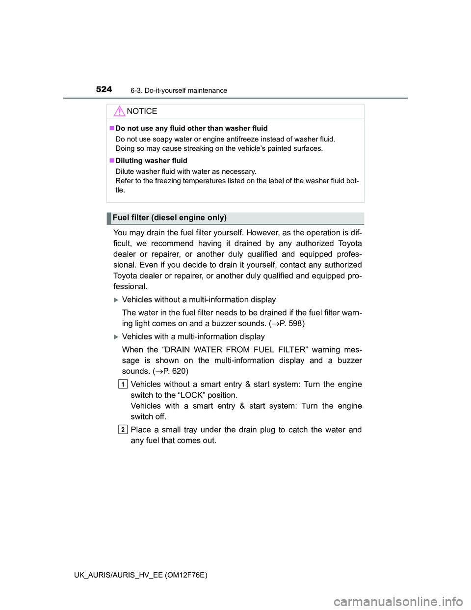 TOYOTA AURIS 2013 Owners Manual (in English) 5246-3. Do-it-yourself maintenance
UK_AURIS/AURIS_HV_EE (OM12F76E)
You may drain the fuel filter yourself. However, as the operation is dif-
ficult, we recommend having it drained by any authorized To TOYOTA AURIS 2013 Owners Manual (in English) 5246-3. Do-it-yourself maintenance
UK_AURIS/AURIS_HV_EE (OM12F76E)
You may drain the fuel filter yourself. However, as the operation is dif-
ficult, we recommend having it drained by any authorized To