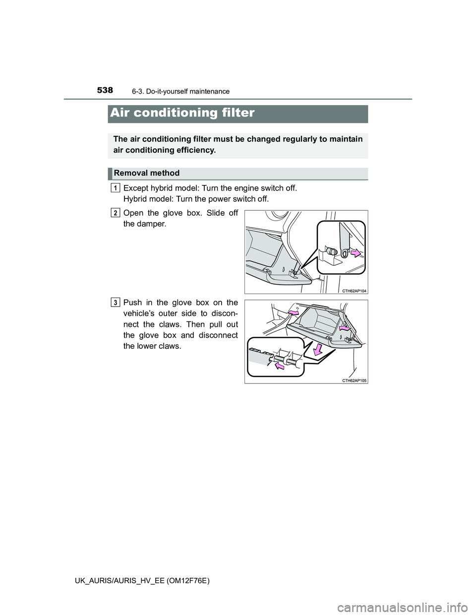 TOYOTA AURIS 2013 Owners Manual (in English) 5386-3. Do-it-yourself maintenance
UK_AURIS/AURIS_HV_EE (OM12F76E)
Except hybrid model: Turn the engine switch off.
Hybrid model: Turn the power switch off.
Open the glove box. Slide off
the damper.
TOYOTA AURIS 2013 Owners Manual (in English) 5386-3. Do-it-yourself maintenance
UK_AURIS/AURIS_HV_EE (OM12F76E)
Except hybrid model: Turn the engine switch off.
Hybrid model: Turn the power switch off.
Open the glove box. Slide off
the damper.