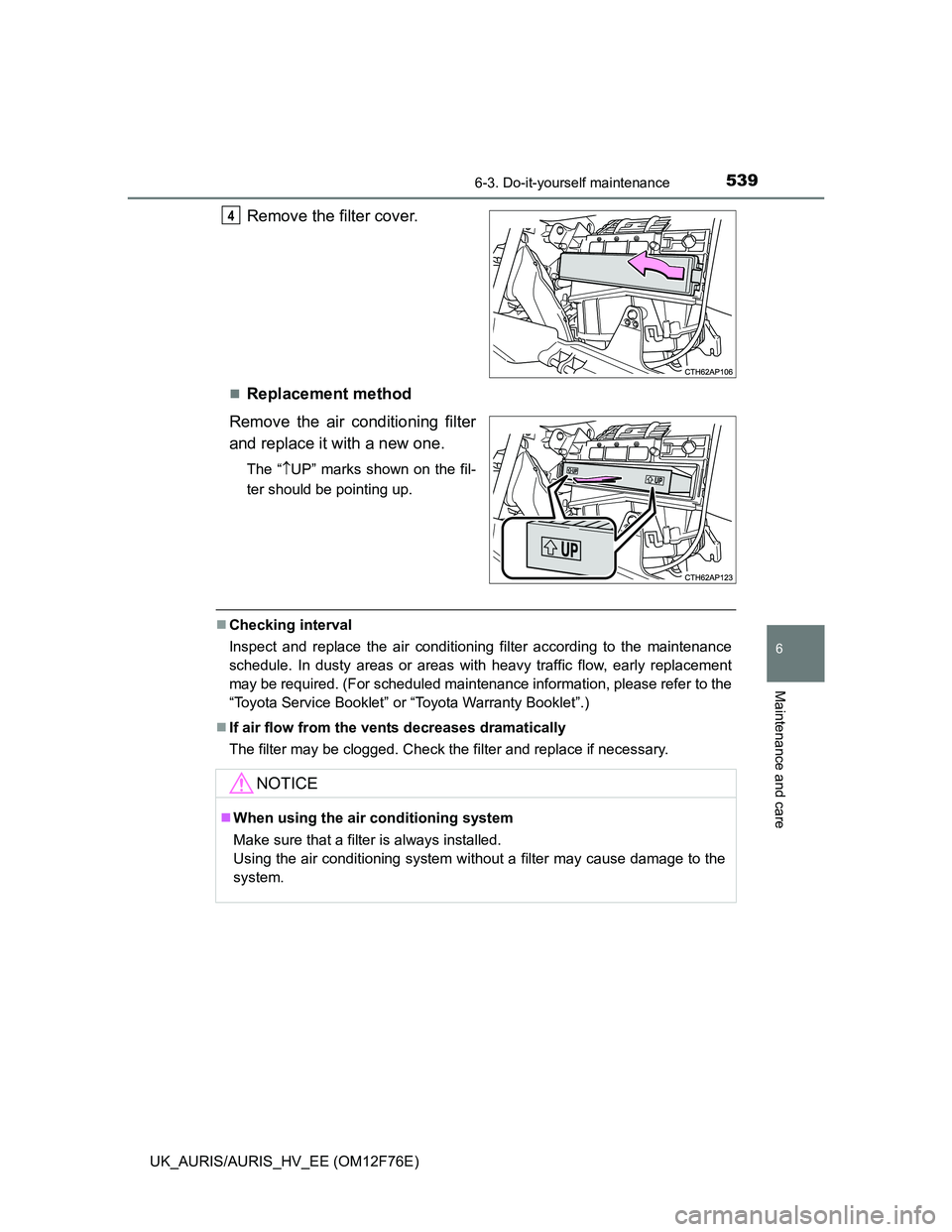 TOYOTA AURIS 2013 Owners Manual (in English) 5396-3. Do-it-yourself maintenance
UK_AURIS/AURIS_HV_EE (OM12F76E)
6
Maintenance and care
Remove the filter cover.
Replacement method
Remove the air conditioning filter
and replace it with a new on TOYOTA AURIS 2013 Owners Manual (in English) 5396-3. Do-it-yourself maintenance
UK_AURIS/AURIS_HV_EE (OM12F76E)
6
Maintenance and care
Remove the filter cover.
Replacement method
Remove the air conditioning filter
and replace it with a new on