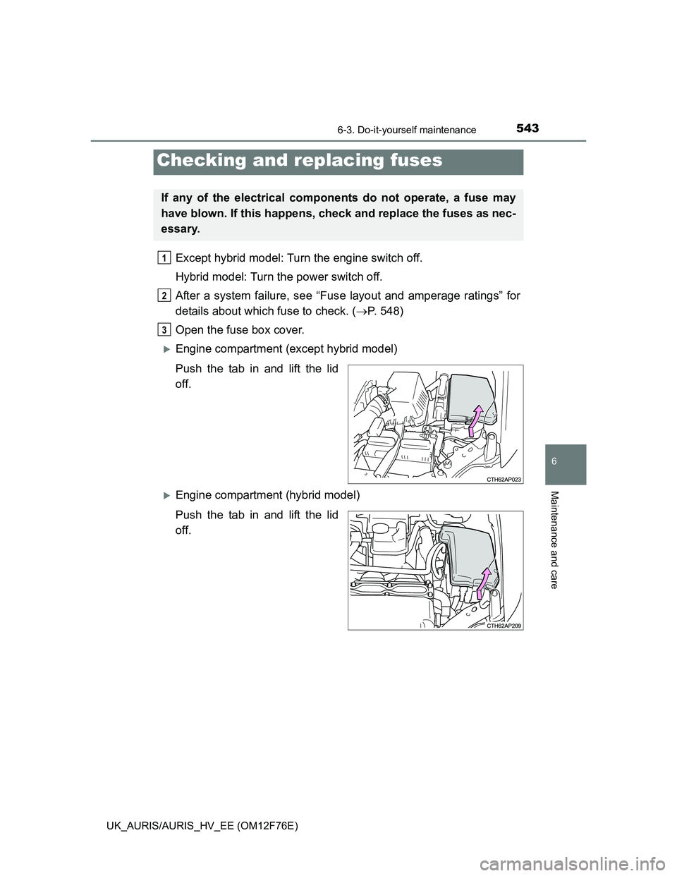 TOYOTA AURIS 2013  Owners Manual (in English) 5436-3. Do-it-yourself maintenance
UK_AURIS/AURIS_HV_EE (OM12F76E)
6
Maintenance and care
Except hybrid model: Turn the engine switch off.
Hybrid model: Turn the power switch off. 
After a system fail