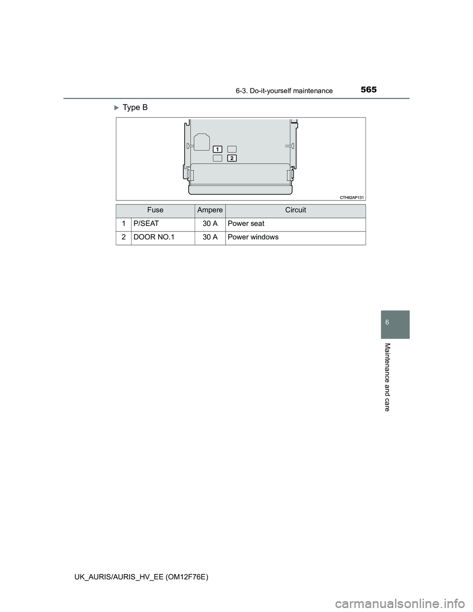 TOYOTA AURIS 2013 Owners Manual (in English) 5656-3. Do-it-yourself maintenance
UK_AURIS/AURIS_HV_EE (OM12F76E)
6
Maintenance and care
Ty p e B
FuseAmpereCircuit
1P/SEAT30 APower seat
2DOOR NO.130 APower windows TOYOTA AURIS 2013 Owners Manual (in English) 5656-3. Do-it-yourself maintenance
UK_AURIS/AURIS_HV_EE (OM12F76E)
6
Maintenance and care
Ty p e B
FuseAmpereCircuit
1P/SEAT30 APower seat
2DOOR NO.130 APower windows