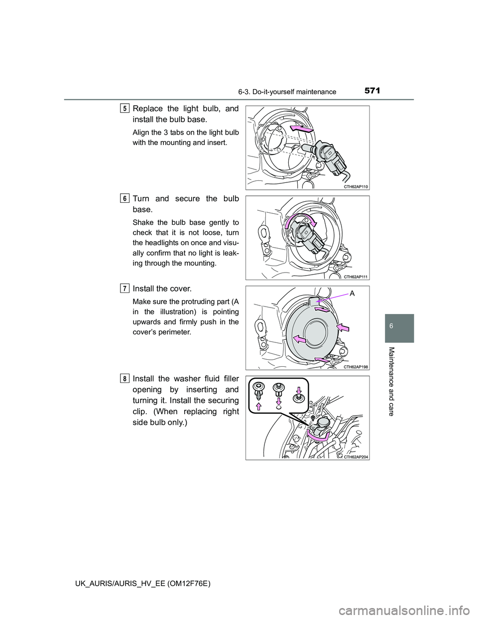 TOYOTA AURIS 2013  Owners Manual (in English) 5716-3. Do-it-yourself maintenance
UK_AURIS/AURIS_HV_EE (OM12F76E)
6
Maintenance and care
Replace the light bulb, and
install the bulb base. 
Align the 3 tabs on the light bulb
with the mounting and i