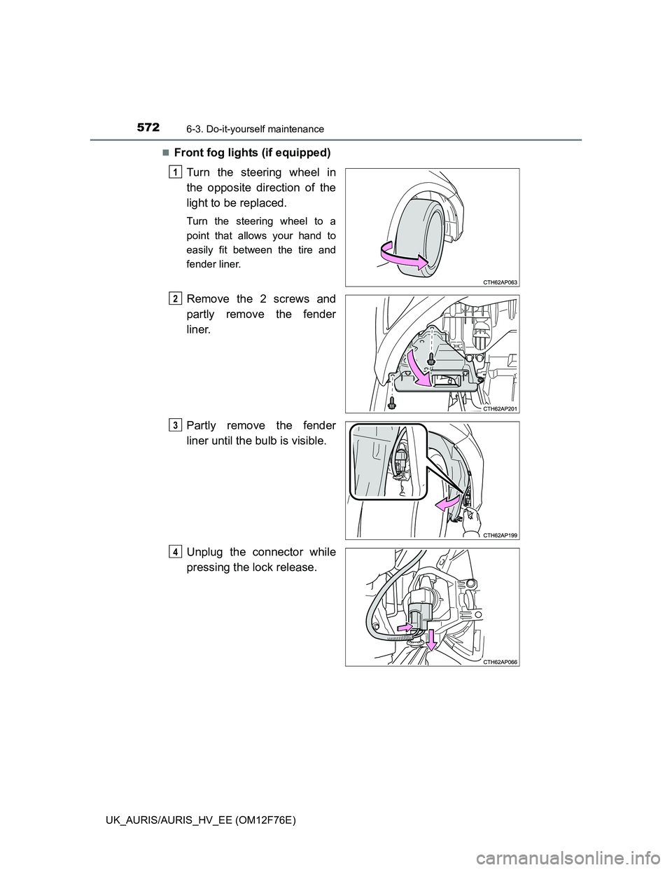TOYOTA AURIS 2013  Owners Manual (in English) 5726-3. Do-it-yourself maintenance
UK_AURIS/AURIS_HV_EE (OM12F76E)
Front fog lights (if equipped)
Turn the steering wheel in
the opposite direction of the
light to be replaced.
Turn the steering wh