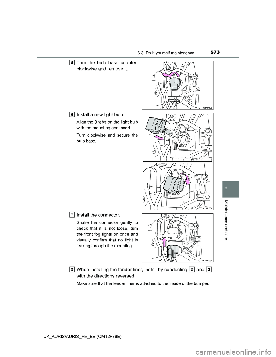 TOYOTA AURIS 2013  Owners Manual (in English) 5736-3. Do-it-yourself maintenance
UK_AURIS/AURIS_HV_EE (OM12F76E)
6
Maintenance and care
Turn the bulb base counter-
clockwise and remove it.
Install a new light bulb.
Align the 3 tabs on the light b