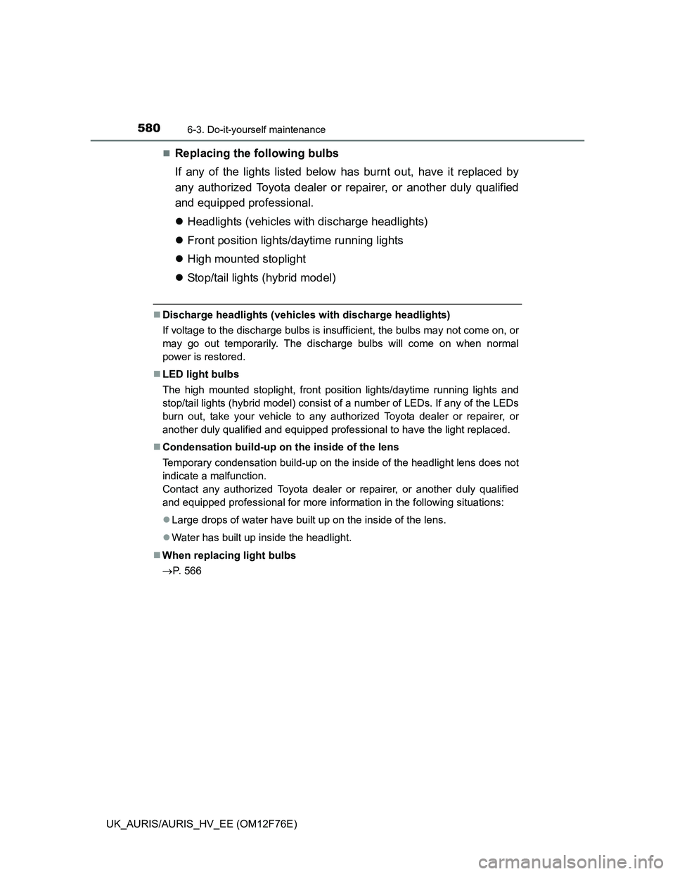 TOYOTA AURIS 2013 Owners Manual (in English) 5806-3. Do-it-yourself maintenance
UK_AURIS/AURIS_HV_EE (OM12F76E)
Replacing the following bulbs
If any of the lights listed below has burnt out, have it replaced by
any authorized Toyota dealer or TOYOTA AURIS 2013 Owners Manual (in English) 5806-3. Do-it-yourself maintenance
UK_AURIS/AURIS_HV_EE (OM12F76E)
Replacing the following bulbs
If any of the lights listed below has burnt out, have it replaced by
any authorized Toyota dealer or