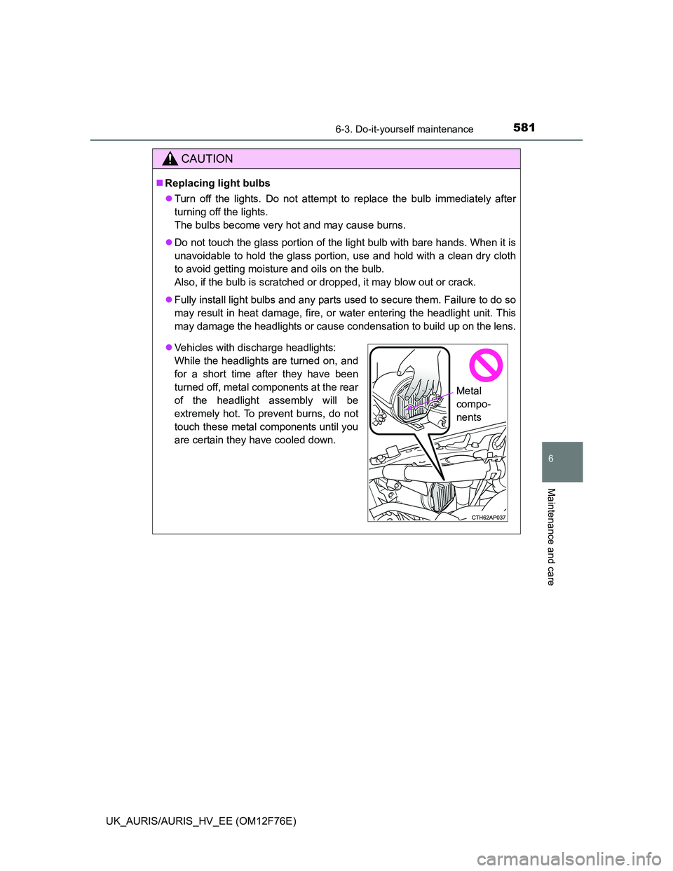 TOYOTA AURIS 2013 Owners Manual (in English) 5816-3. Do-it-yourself maintenance
UK_AURIS/AURIS_HV_EE (OM12F76E)
6
Maintenance and care
CAUTION
Replacing light bulbs
Turn off the lights. Do not attempt to replace the bulb immediately after
TOYOTA AURIS 2013 Owners Manual (in English) 5816-3. Do-it-yourself maintenance
UK_AURIS/AURIS_HV_EE (OM12F76E)
6
Maintenance and care
CAUTION
Replacing light bulbs
Turn off the lights. Do not attempt to replace the bulb immediately after