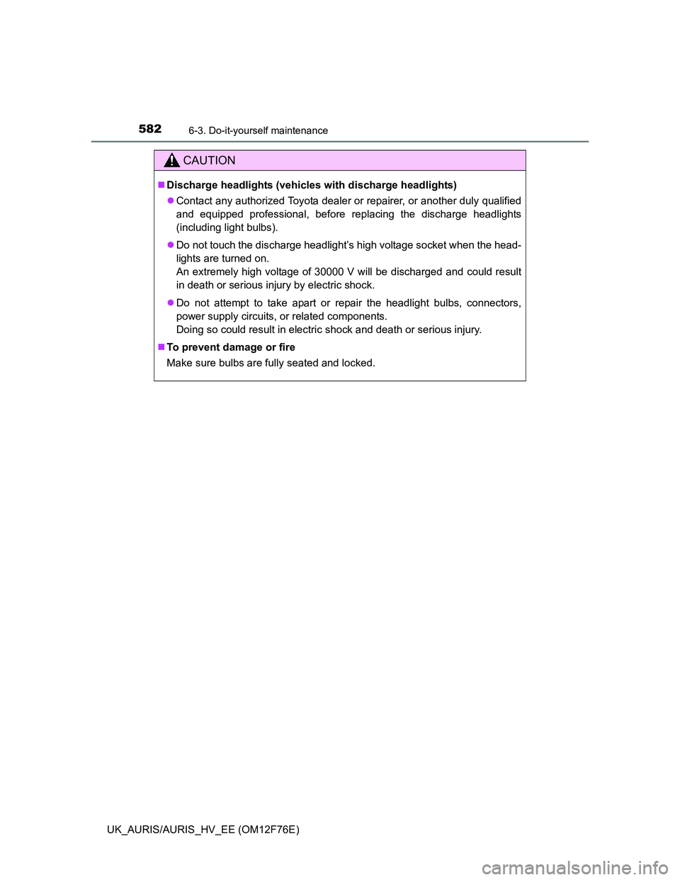 TOYOTA AURIS 2013 Owners Manual (in English) 5826-3. Do-it-yourself maintenance
UK_AURIS/AURIS_HV_EE (OM12F76E)
CAUTION
Discharge headlights (vehicles with discharge headlights)
Contact any authorized Toyota dealer or repairer, or another TOYOTA AURIS 2013 Owners Manual (in English) 5826-3. Do-it-yourself maintenance
UK_AURIS/AURIS_HV_EE (OM12F76E)
CAUTION
Discharge headlights (vehicles with discharge headlights)
Contact any authorized Toyota dealer or repairer, or another