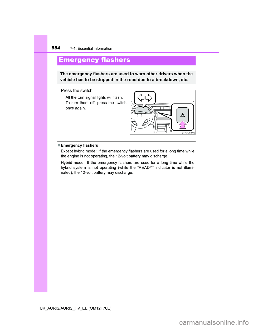 TOYOTA AURIS 2013 Owners Manual (in English) 584
UK_AURIS/AURIS_HV_EE (OM12F76E)
7-1. Essential information
Press the switch.
All the turn signal lights will flash.
To turn them off, press the switch
once again.
Emergency flashers
Except hybr TOYOTA AURIS 2013 Owners Manual (in English) 584
UK_AURIS/AURIS_HV_EE (OM12F76E)
7-1. Essential information
Press the switch.
All the turn signal lights will flash.
To turn them off, press the switch
once again.
Emergency flashers
Except hybr