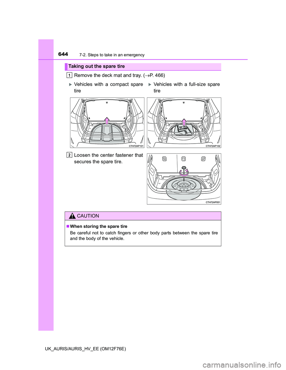 TOYOTA AURIS 2013  Owners Manual (in English) 6447-2. Steps to take in an emergency
UK_AURIS/AURIS_HV_EE (OM12F76E)
Remove the deck mat and tray. (P. 466)
Loosen the center fastener that
secures the spare tire.
Taking out the spare tire
1
V
