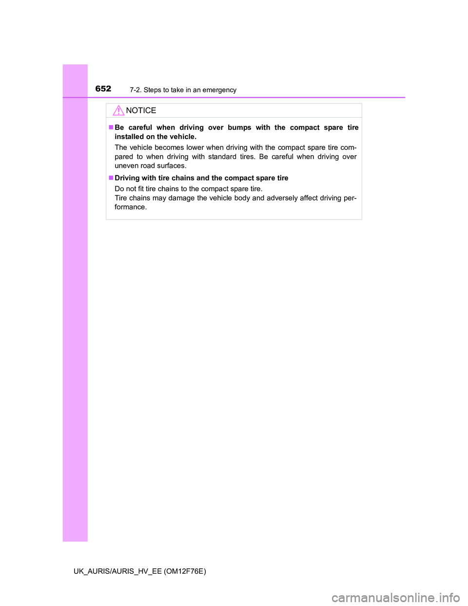 TOYOTA AURIS 2013  Owners Manual (in English) 6527-2. Steps to take in an emergency
UK_AURIS/AURIS_HV_EE (OM12F76E)
NOTICE
Be careful when driving over bumps with the compact spare tire
installed on the vehicle.
The vehicle becomes lower when 