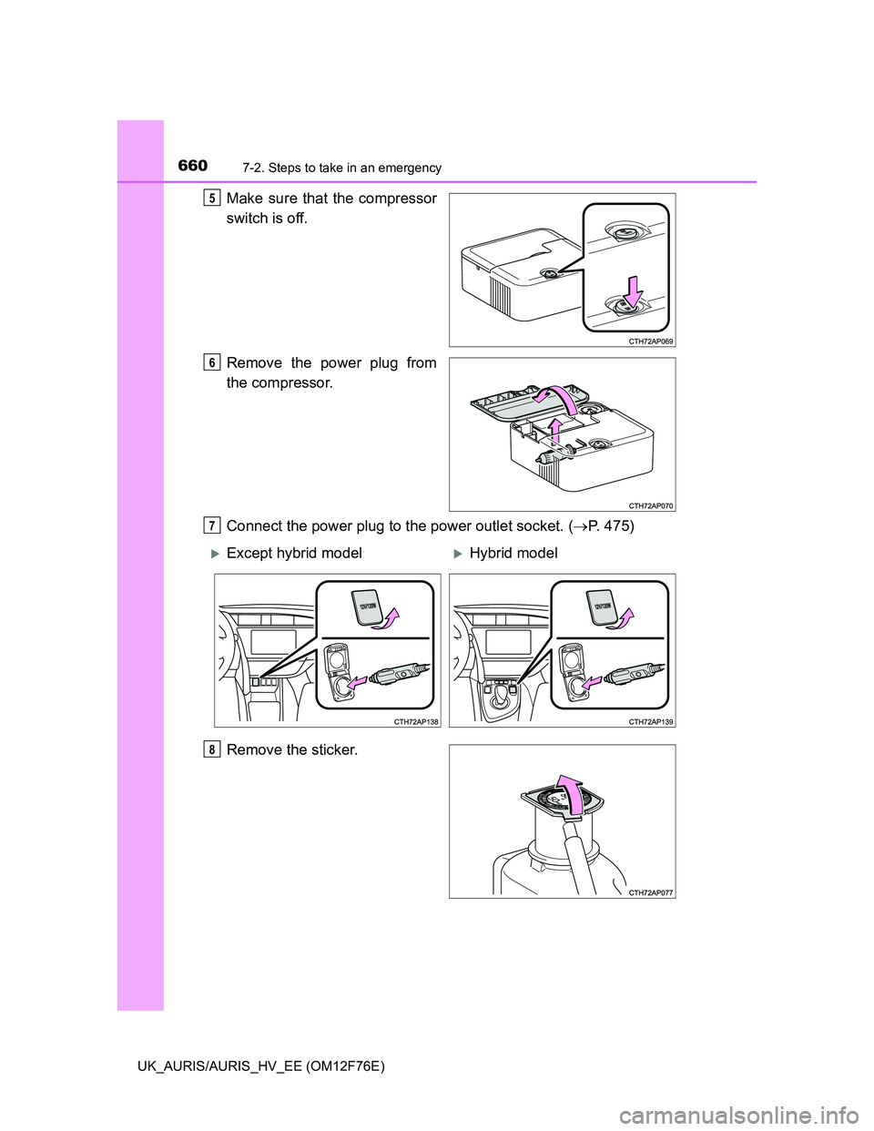 TOYOTA AURIS 2013  Owners Manual (in English) 6607-2. Steps to take in an emergency
UK_AURIS/AURIS_HV_EE (OM12F76E)
Make sure that the compressor
switch is off.
Remove the power plug from
the compressor.
Connect the power plug to the power outlet