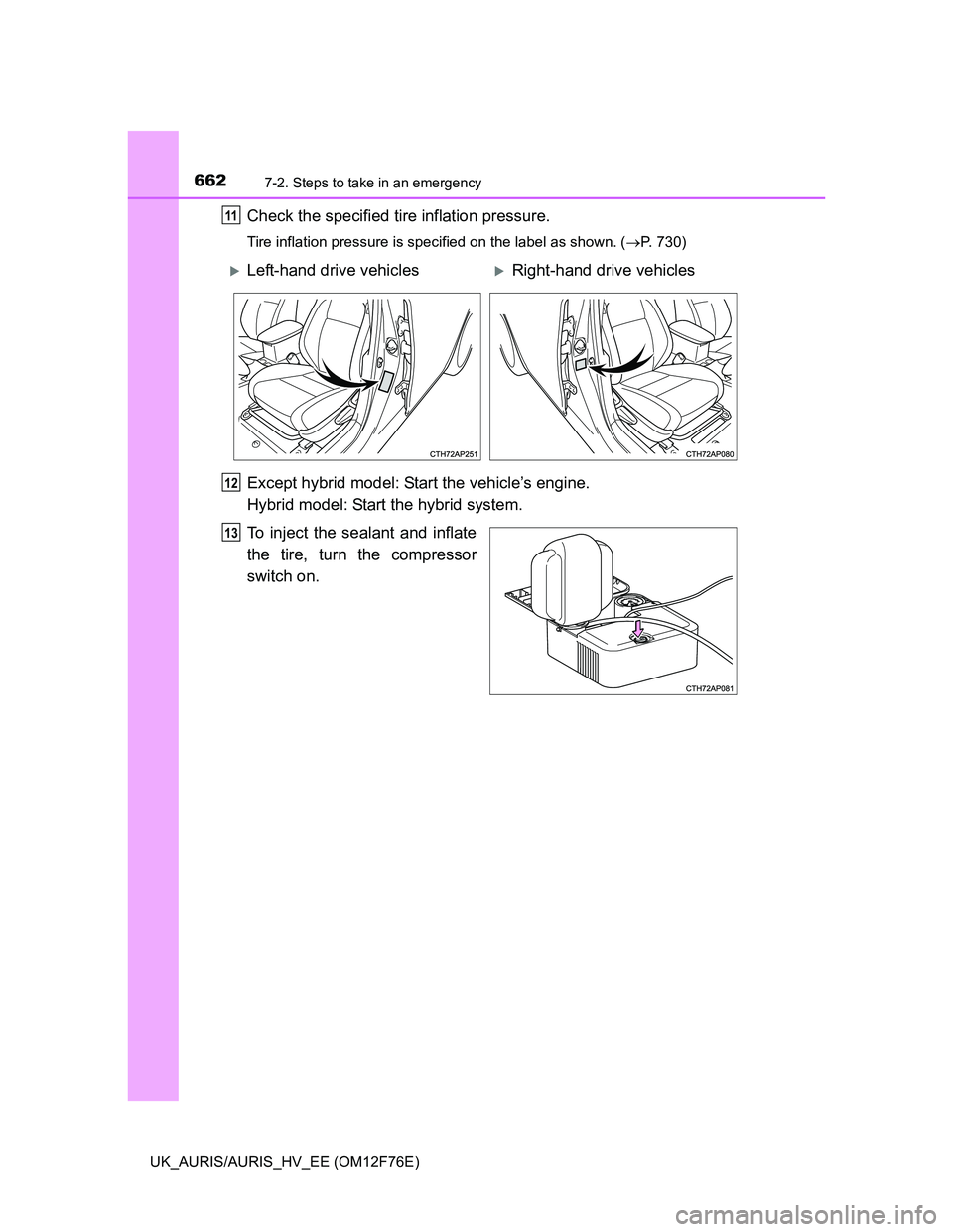 TOYOTA AURIS 2013  Owners Manual (in English) 6627-2. Steps to take in an emergency
UK_AURIS/AURIS_HV_EE (OM12F76E)
Check the specified tire inflation pressure.
Tire inflation pressure is specified on the label as shown. (P. 730)
Except hybrid