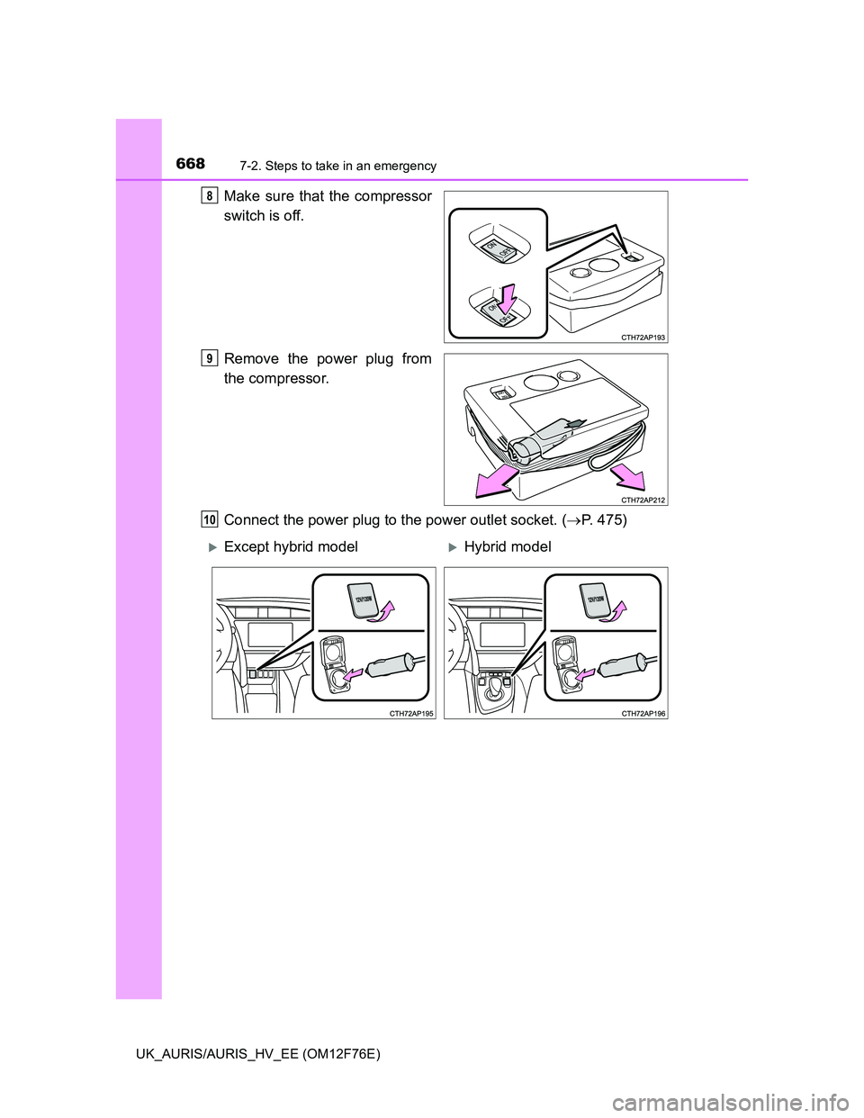 TOYOTA AURIS 2013  Owners Manual (in English) 6687-2. Steps to take in an emergency
UK_AURIS/AURIS_HV_EE (OM12F76E)
Make sure that the compressor
switch is off.
Remove the power plug from
the compressor.
Connect the power plug to the power outlet