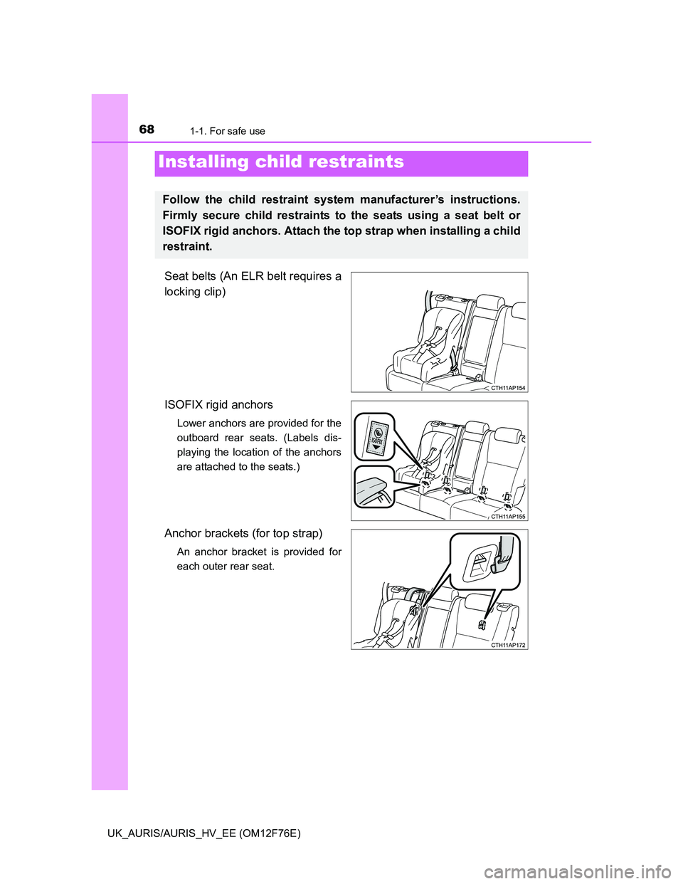 TOYOTA AURIS 2013 (in English) Repair Manual 681-1. For safe use
UK_AURIS/AURIS_HV_EE (OM12F76E)
Seat belts (An ELR belt requires a
locking clip)
ISOFIX rigid anchors
Lower anchors are provided for the
outboard rear seats. (Labels dis-
playing TOYOTA AURIS 2013 (in English) Repair Manual 681-1. For safe use
UK_AURIS/AURIS_HV_EE (OM12F76E)
Seat belts (An ELR belt requires a
locking clip)
ISOFIX rigid anchors
Lower anchors are provided for the
outboard rear seats. (Labels dis-
playing
