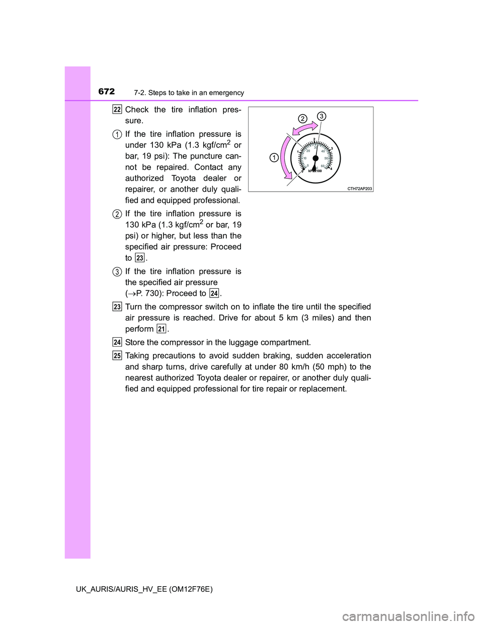 TOYOTA AURIS 2013 Owners Manual (in English) 6727-2. Steps to take in an emergency
UK_AURIS/AURIS_HV_EE (OM12F76E)
Check the tire inflation pres-
sure.
If the tire inflation pressure is
under 130 kPa (1.3 kgf/cm
2 or
bar, 19 psi): The puncture c TOYOTA AURIS 2013 Owners Manual (in English) 6727-2. Steps to take in an emergency
UK_AURIS/AURIS_HV_EE (OM12F76E)
Check the tire inflation pres-
sure.
If the tire inflation pressure is
under 130 kPa (1.3 kgf/cm
2 or
bar, 19 psi): The puncture c