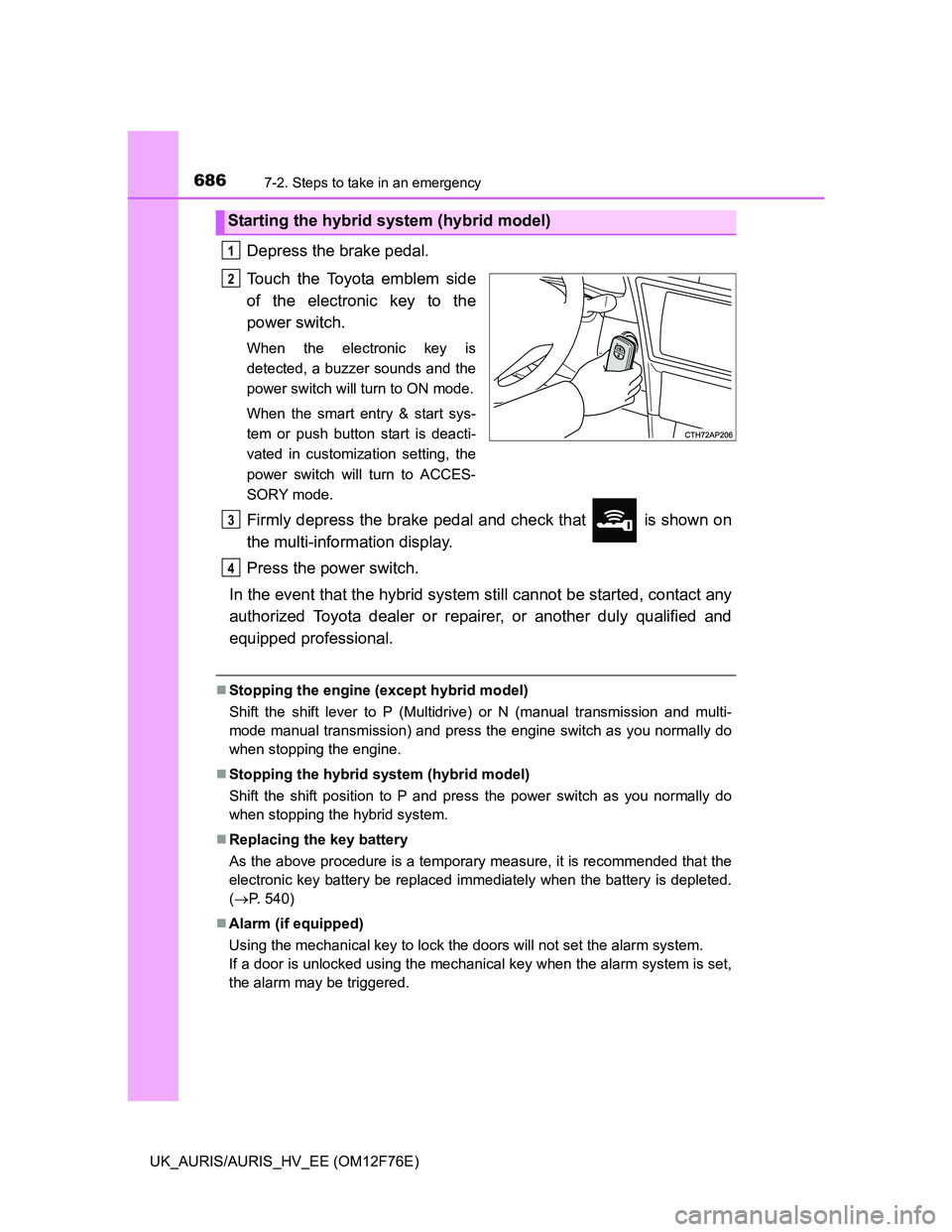 TOYOTA AURIS 2013 Owners Manual (in English) 6867-2. Steps to take in an emergency
UK_AURIS/AURIS_HV_EE (OM12F76E)
Depress the brake pedal.
Touch the Toyota emblem side
of the electronic key to the
power switch.
When the electronic key is
detect TOYOTA AURIS 2013 Owners Manual (in English) 6867-2. Steps to take in an emergency
UK_AURIS/AURIS_HV_EE (OM12F76E)
Depress the brake pedal.
Touch the Toyota emblem side
of the electronic key to the
power switch.
When the electronic key is
detect
