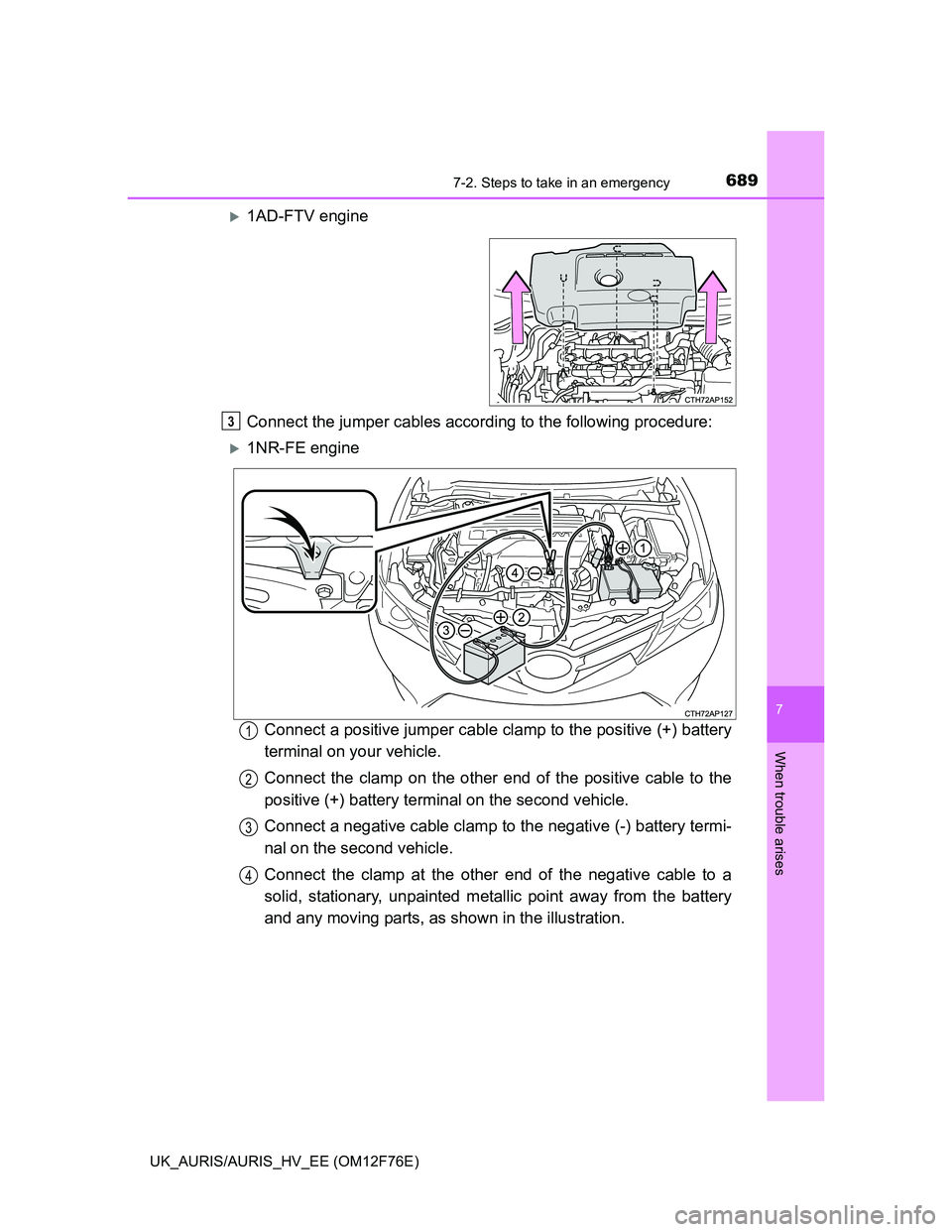 TOYOTA AURIS 2013 Owners Manual (in English) 6897-2. Steps to take in an emergency
UK_AURIS/AURIS_HV_EE (OM12F76E)
7
When trouble arises
1AD-FTV engine
Connect the jumper cables according to the following procedure:
1NR-FE engine
Connect a TOYOTA AURIS 2013 Owners Manual (in English) 6897-2. Steps to take in an emergency
UK_AURIS/AURIS_HV_EE (OM12F76E)
7
When trouble arises
1AD-FTV engine
Connect the jumper cables according to the following procedure:
1NR-FE engine
Connect a