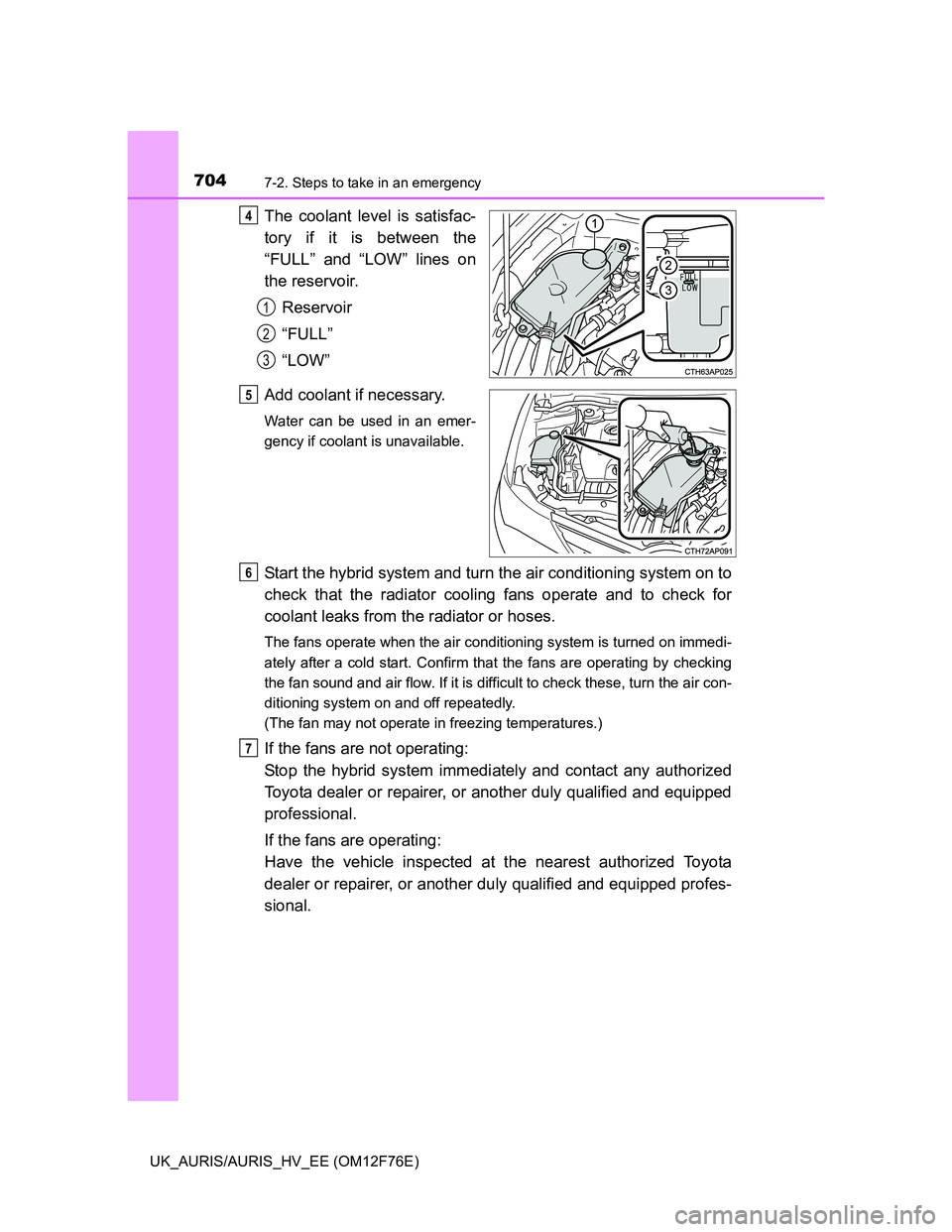 TOYOTA AURIS 2013 Owners Manual (in English) 7047-2. Steps to take in an emergency
UK_AURIS/AURIS_HV_EE (OM12F76E)
The coolant level is satisfac-
tory if it is between the
“FULL” and “LOW” lines on
the reservoir.
Reservoir
“FULL”
“ TOYOTA AURIS 2013 Owners Manual (in English) 7047-2. Steps to take in an emergency
UK_AURIS/AURIS_HV_EE (OM12F76E)
The coolant level is satisfac-
tory if it is between the
“FULL” and “LOW” lines on
the reservoir.
Reservoir
“FULL”
“