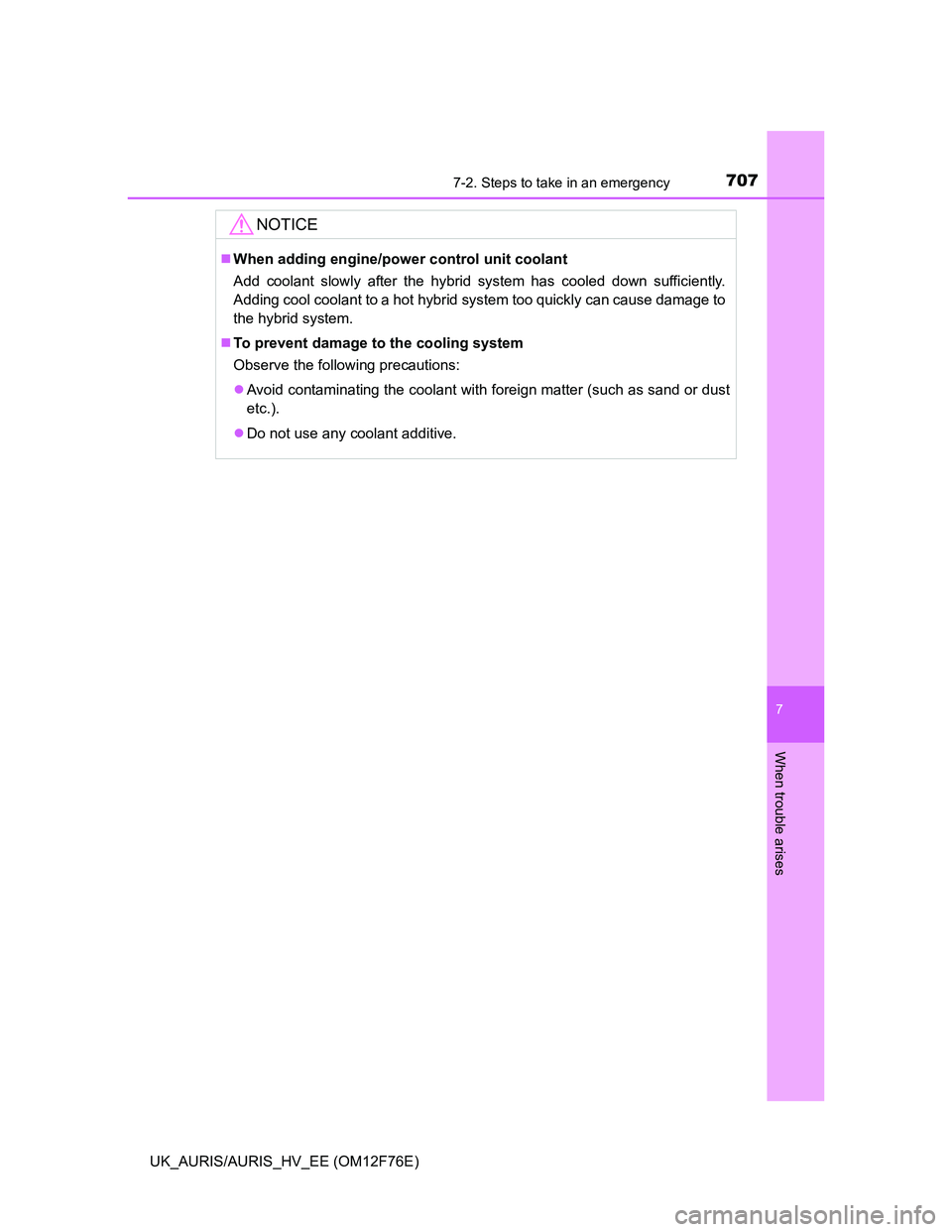 TOYOTA AURIS 2013 Owners Manual (in English) 7077-2. Steps to take in an emergency
UK_AURIS/AURIS_HV_EE (OM12F76E)
7
When trouble arises
NOTICE
When adding engine/power control unit coolant
Add coolant slowly after the hybrid system has coole TOYOTA AURIS 2013 Owners Manual (in English) 7077-2. Steps to take in an emergency
UK_AURIS/AURIS_HV_EE (OM12F76E)
7
When trouble arises
NOTICE
When adding engine/power control unit coolant
Add coolant slowly after the hybrid system has coole