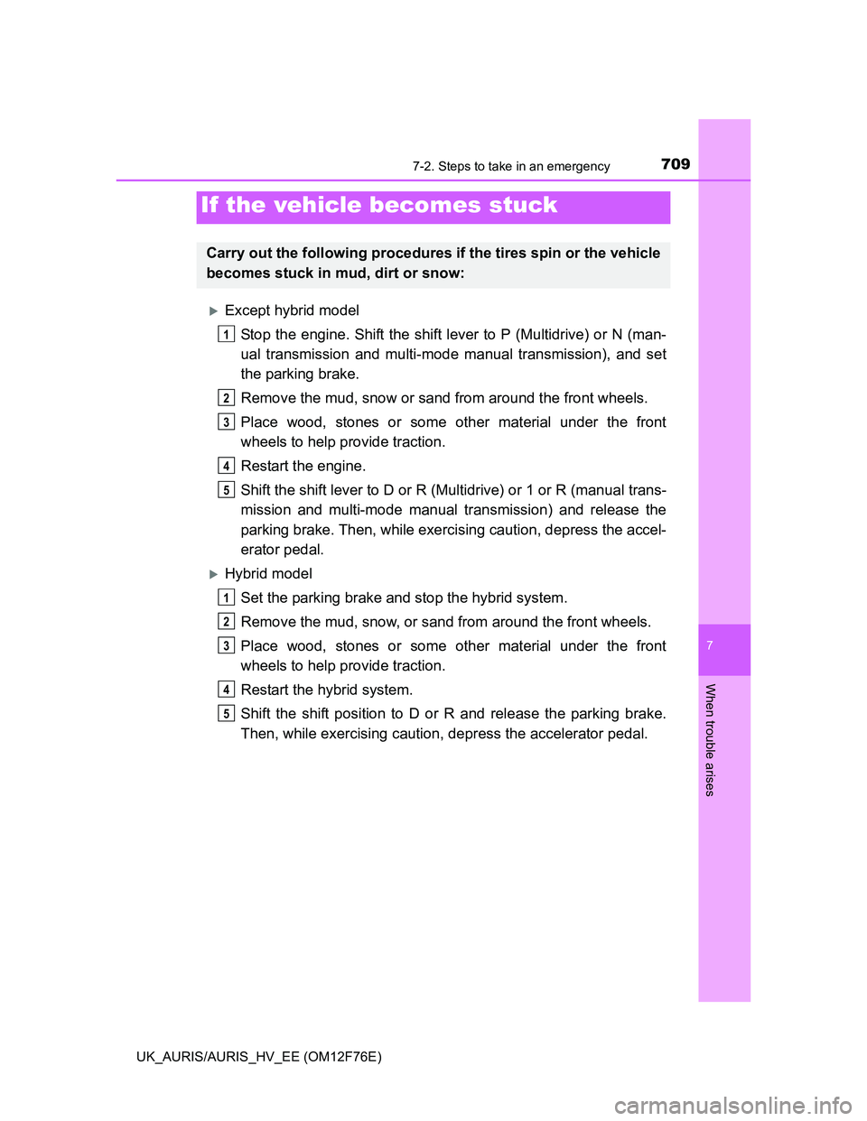 TOYOTA AURIS 2013 Owners Manual (in English) 7097-2. Steps to take in an emergency
UK_AURIS/AURIS_HV_EE (OM12F76E)
7
When trouble arises
Except hybrid model
Stop the engine. Shift the shift lever to P (Multidrive) or N (man-
ual transmission TOYOTA AURIS 2013 Owners Manual (in English) 7097-2. Steps to take in an emergency
UK_AURIS/AURIS_HV_EE (OM12F76E)
7
When trouble arises
Except hybrid model
Stop the engine. Shift the shift lever to P (Multidrive) or N (man-
ual transmission