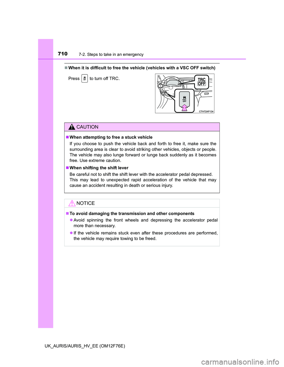 TOYOTA AURIS 2013 Owners Manual (in English) 7107-2. Steps to take in an emergency
UK_AURIS/AURIS_HV_EE (OM12F76E)
When it is difficult to free the vehicle (vehicles with a VSC OFF switch)
Press to turn off TRC.
CAUTION
When attempting t TOYOTA AURIS 2013 Owners Manual (in English) 7107-2. Steps to take in an emergency
UK_AURIS/AURIS_HV_EE (OM12F76E)
When it is difficult to free the vehicle (vehicles with a VSC OFF switch)
Press to turn off TRC.
CAUTION
When attempting t