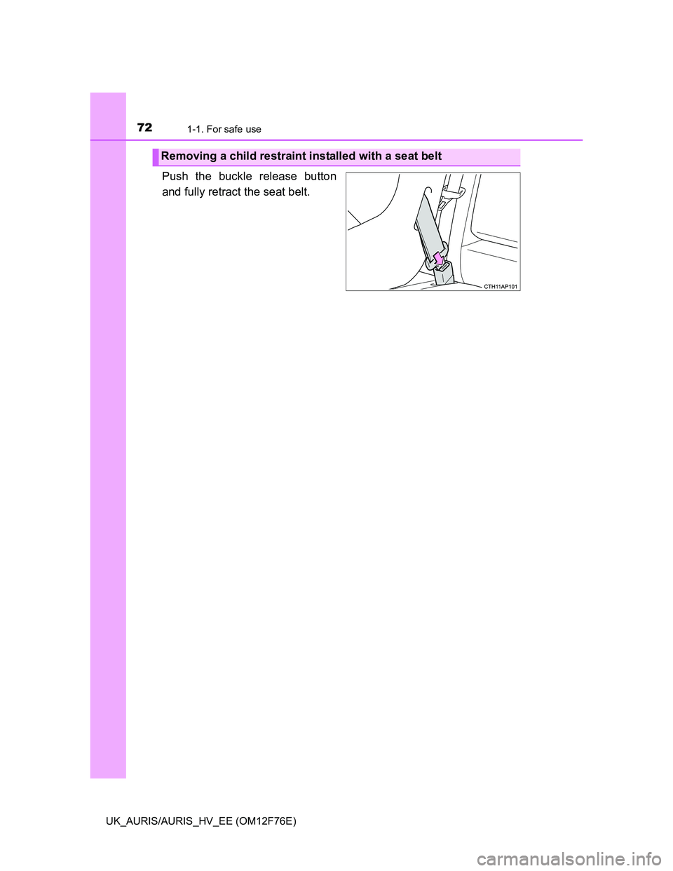 TOYOTA AURIS 2013   (in English) Manual PDF 721-1. For safe use
UK_AURIS/AURIS_HV_EE (OM12F76E)
Push the buckle release button
and fully retract the seat belt. 
Removing a child restraint installed with a seat belt 