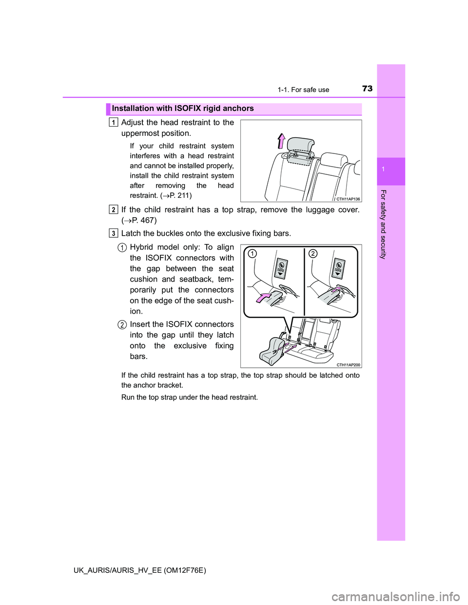 TOYOTA AURIS 2013   (in English) Manual PDF 731-1. For safe use
1
For safety and security
UK_AURIS/AURIS_HV_EE (OM12F76E)
Adjust the head restraint to the
uppermost position.
If your child restraint system
interferes with a head restraint
and c