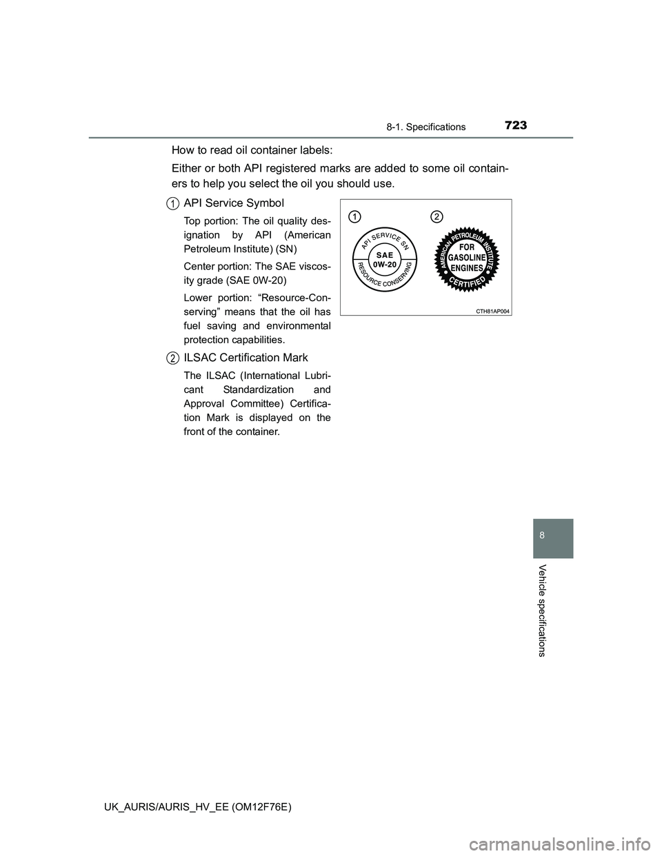 TOYOTA AURIS 2013 Owners Manual (in English) 7238-1. Specifications
UK_AURIS/AURIS_HV_EE (OM12F76E)
8
Vehicle specifications
How to read oil container labels:
Either or both API registered marks are added to some oil contain-
ers to help you sel TOYOTA AURIS 2013 Owners Manual (in English) 7238-1. Specifications
UK_AURIS/AURIS_HV_EE (OM12F76E)
8
Vehicle specifications
How to read oil container labels:
Either or both API registered marks are added to some oil contain-
ers to help you sel