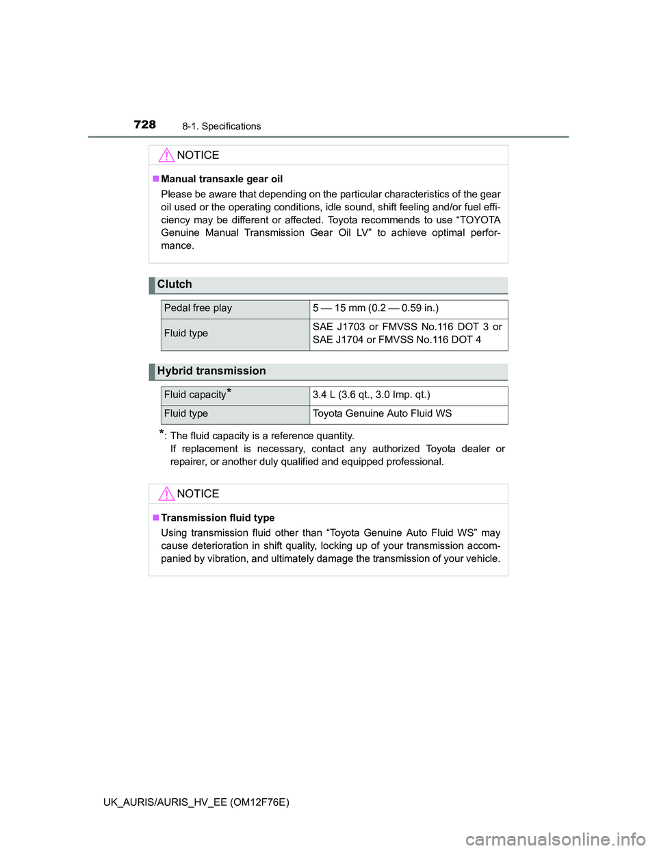 TOYOTA AURIS 2013  Owners Manual (in English) 7288-1. Specifications
UK_AURIS/AURIS_HV_EE (OM12F76E)
*: The fluid capacity is a reference quantity.
If replacement is necessary, contact any authorized Toyota dealer or
repairer, or another duly qua