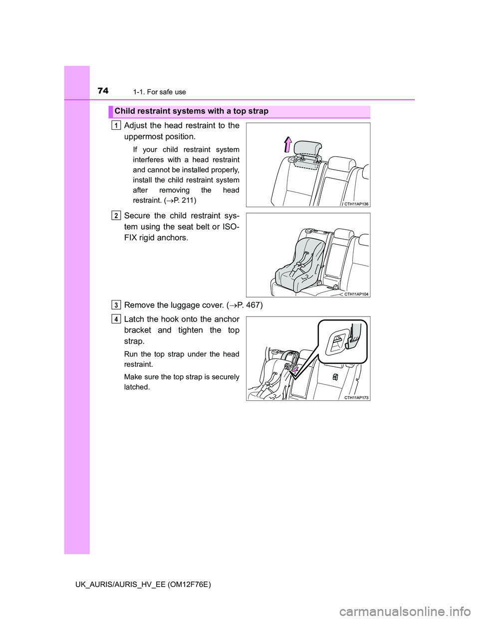 TOYOTA AURIS 2013   (in English) Manual PDF 741-1. For safe use
UK_AURIS/AURIS_HV_EE (OM12F76E)
Adjust the head restraint to the
uppermost position.
If your child restraint system
interferes with a head restraint
and cannot be installed properl