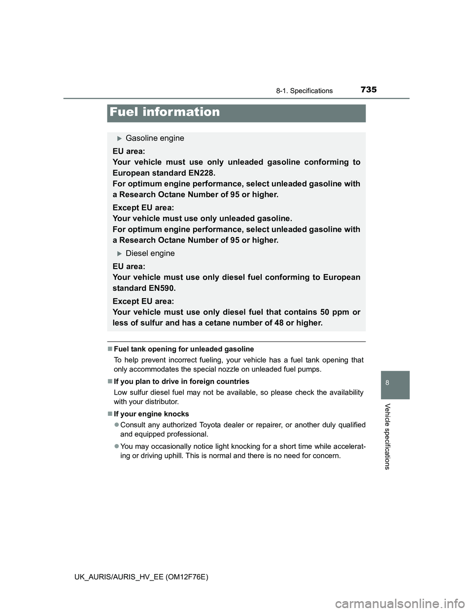 TOYOTA AURIS 2013 Owners Manual (in English) 7358-1. Specifications
UK_AURIS/AURIS_HV_EE (OM12F76E)
8
Vehicle specifications
Fuel tank opening for unleaded gasoline
To help prevent incorrect fueling, your vehicle has a fuel tank opening that
TOYOTA AURIS 2013 Owners Manual (in English) 7358-1. Specifications
UK_AURIS/AURIS_HV_EE (OM12F76E)
8
Vehicle specifications
Fuel tank opening for unleaded gasoline
To help prevent incorrect fueling, your vehicle has a fuel tank opening that