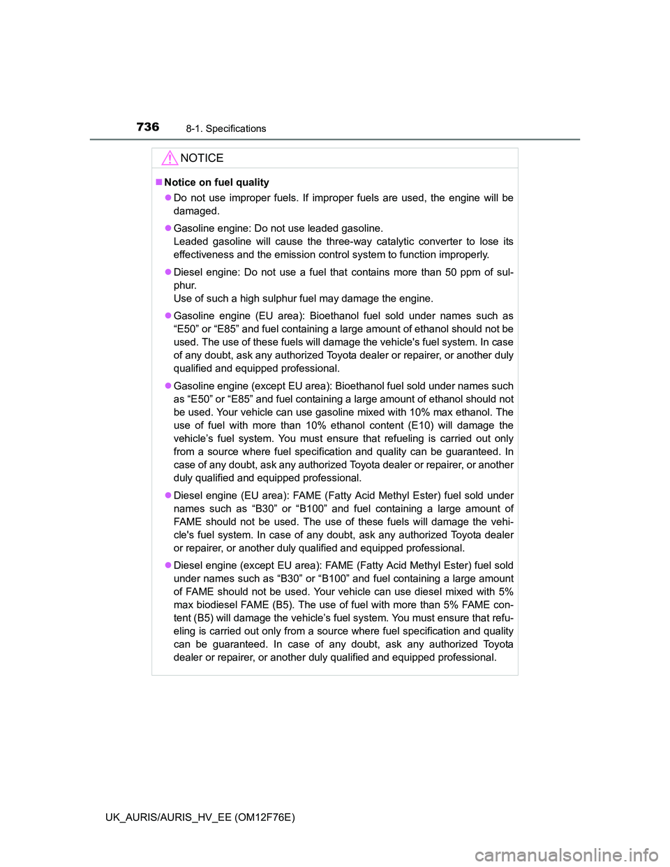 TOYOTA AURIS 2013 Owners Manual (in English) 7368-1. Specifications
UK_AURIS/AURIS_HV_EE (OM12F76E)
NOTICE
Notice on fuel quality
Do not use improper fuels. If improper fuels are used, the engine will be
damaged.
Gasoline engine: Do not TOYOTA AURIS 2013 Owners Manual (in English) 7368-1. Specifications
UK_AURIS/AURIS_HV_EE (OM12F76E)
NOTICE
Notice on fuel quality
Do not use improper fuels. If improper fuels are used, the engine will be
damaged.
Gasoline engine: Do not