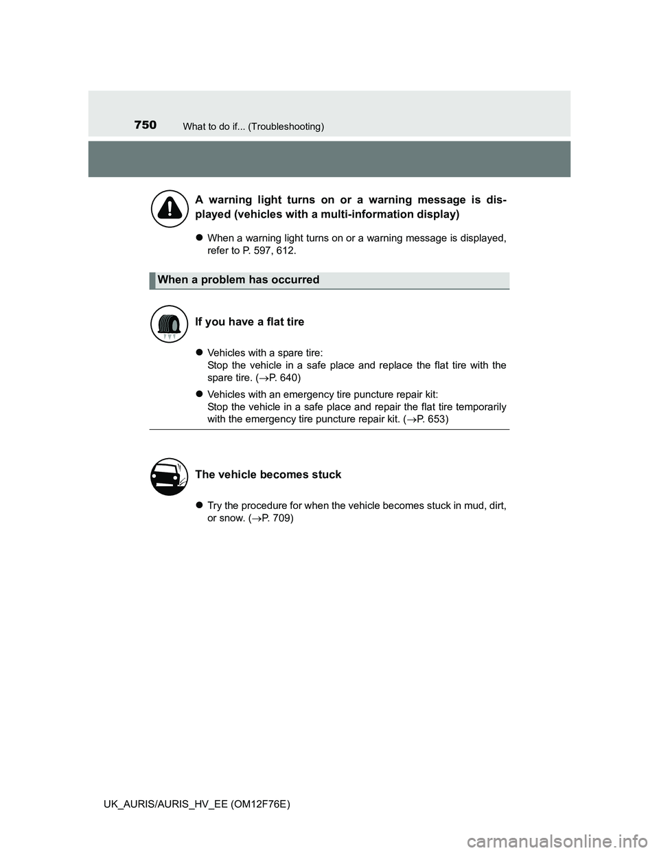 TOYOTA AURIS 2013 Owners Manual (in English) 750What to do if... (Troubleshooting)
UK_AURIS/AURIS_HV_EE (OM12F76E)
When a warning light turns on or a warning message is displayed,
refer to P. 597, 612.
Vehicles with a spare tire:
Stop the TOYOTA AURIS 2013 Owners Manual (in English) 750What to do if... (Troubleshooting)
UK_AURIS/AURIS_HV_EE (OM12F76E)
When a warning light turns on or a warning message is displayed,
refer to P. 597, 612.
Vehicles with a spare tire:
Stop the