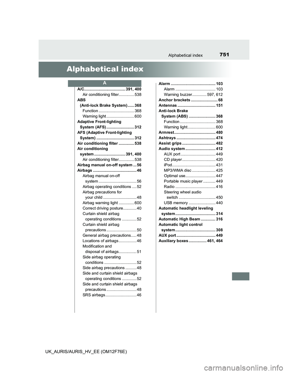 TOYOTA AURIS 2013 Owners Manual (in English) 751
UK_AURIS/AURIS_HV_EE (OM12F76E)
Alphabetical index
Alphabetical index
A/C..................................... 391, 400
Air conditioning filter.............. 538
ABS
(Anti-lock Brake System) .... TOYOTA AURIS 2013 Owners Manual (in English) 751
UK_AURIS/AURIS_HV_EE (OM12F76E)
Alphabetical index
Alphabetical index
A/C..................................... 391, 400
Air conditioning filter.............. 538
ABS
(Anti-lock Brake System) ....