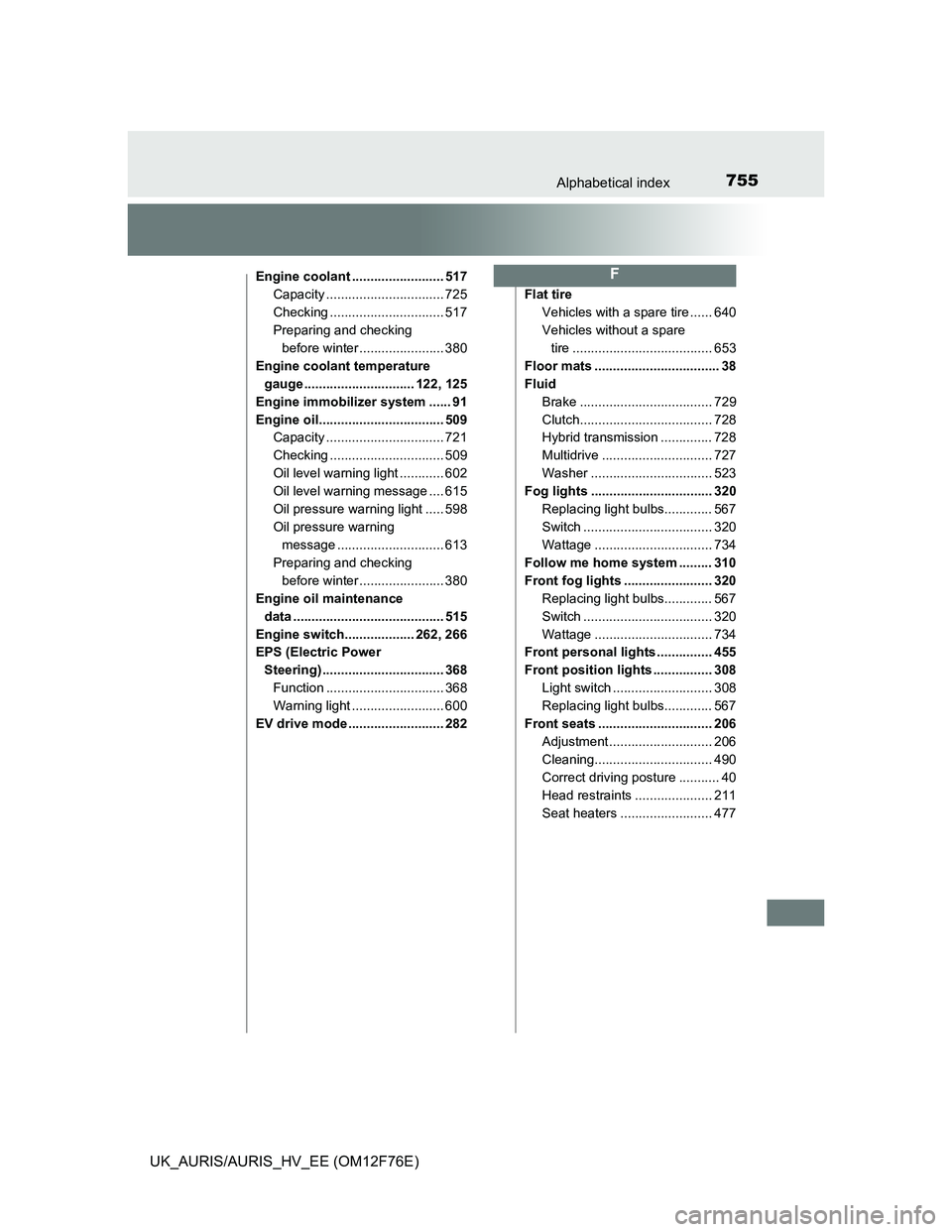 TOYOTA AURIS 2013  Owners Manual (in English) 755Alphabetical index
UK_AURIS/AURIS_HV_EE (OM12F76E)
Engine coolant ......................... 517
Capacity ................................ 725
Checking ............................... 517
Preparing 