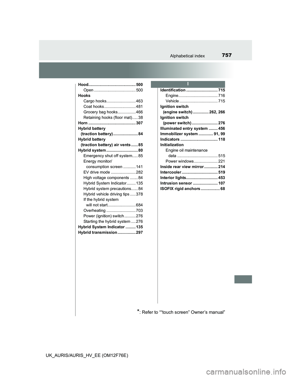 TOYOTA AURIS 2013 (in English) Service Manual 757Alphabetical index
UK_AURIS/AURIS_HV_EE (OM12F76E)
Hood.......................................... 500
Open ..................................... 500
Hooks
Cargo hooks.......................... 463
TOYOTA AURIS 2013 (in English) Service Manual 757Alphabetical index
UK_AURIS/AURIS_HV_EE (OM12F76E)
Hood.......................................... 500
Open ..................................... 500
Hooks
Cargo hooks.......................... 463
