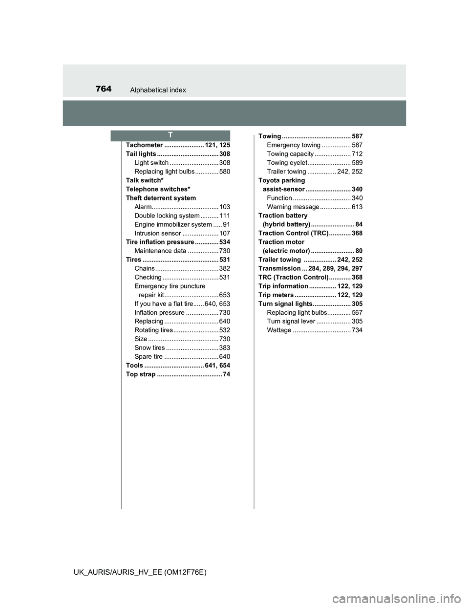 TOYOTA AURIS 2013   (in English) Workshop Manual 764Alphabetical index
UK_AURIS/AURIS_HV_EE (OM12F76E)
Tachometer ...................... 121, 125
Tail lights .................................. 308
Light switch ........................... 308
Replaci