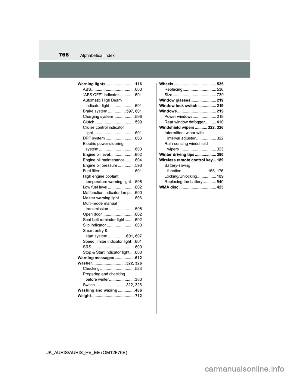 TOYOTA AURIS 2013  Owners Manual (in English) 766Alphabetical index
UK_AURIS/AURIS_HV_EE (OM12F76E)
Warning lights .......................... 116
ABS ....................................... 600
“AFS OFF” indicator .............. 601
Automatic