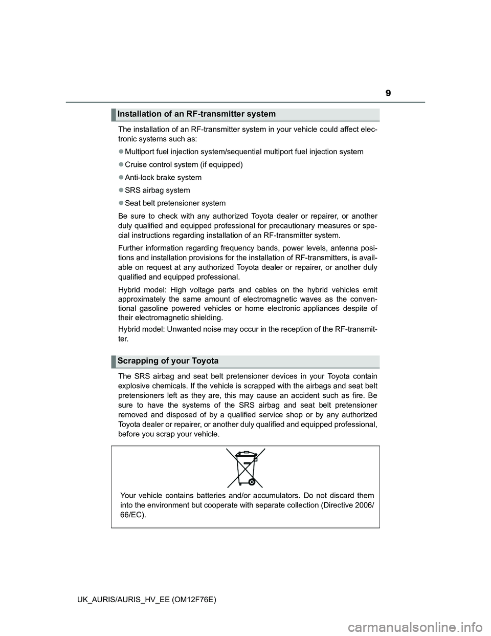 TOYOTA AURIS 2013  Owners Manual (in English) 9
UK_AURIS/AURIS_HV_EE (OM12F76E)The installation of an RF-transmitter system in your vehicle could affect elec-
tronic systems such as:
Multiport fuel injection system/sequential multiport fuel in