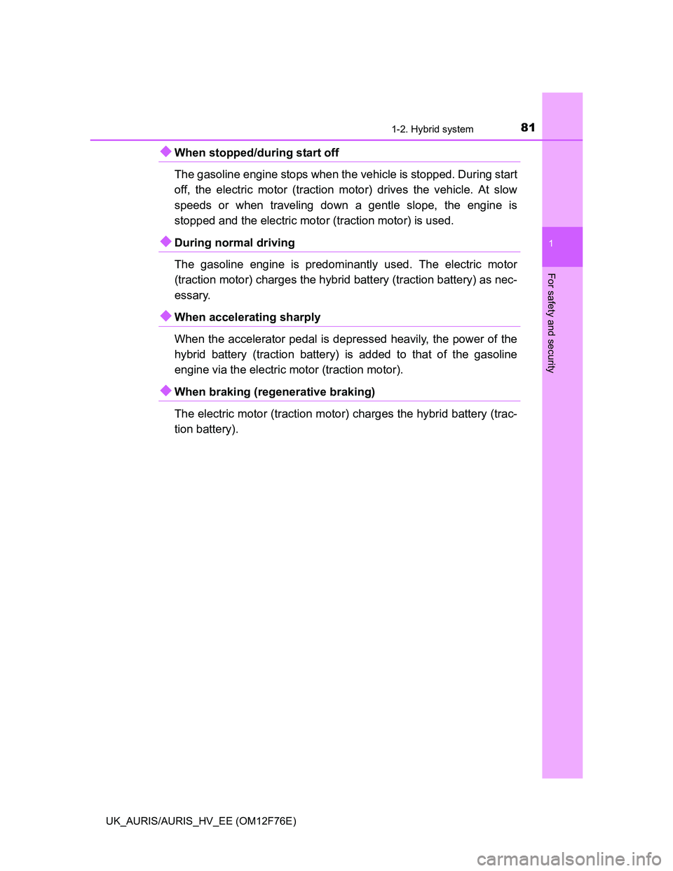 TOYOTA AURIS 2013 (in English) Manual Online 811-2. Hybrid system
1
For safety and security
UK_AURIS/AURIS_HV_EE (OM12F76E)
When stopped/during start off
The gasoline engine stops when the vehicle is stopped. During start
off, the electric m TOYOTA AURIS 2013 (in English) Manual Online 811-2. Hybrid system
1
For safety and security
UK_AURIS/AURIS_HV_EE (OM12F76E)
When stopped/during start off
The gasoline engine stops when the vehicle is stopped. During start
off, the electric m