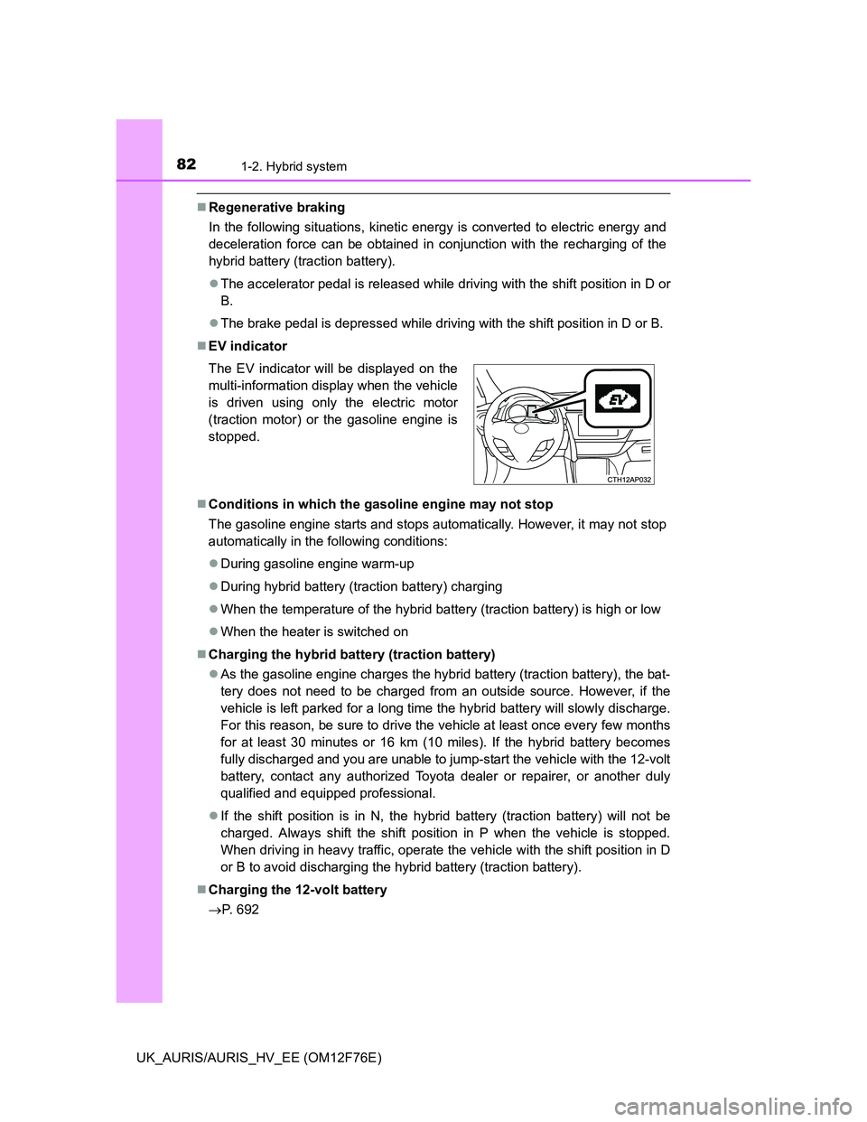 TOYOTA AURIS 2013  Owners Manual (in English) 821-2. Hybrid system
UK_AURIS/AURIS_HV_EE (OM12F76E)
Regenerative braking
In the following situations, kinetic energy is converted to electric energy and
deceleration force can be obtained in conju