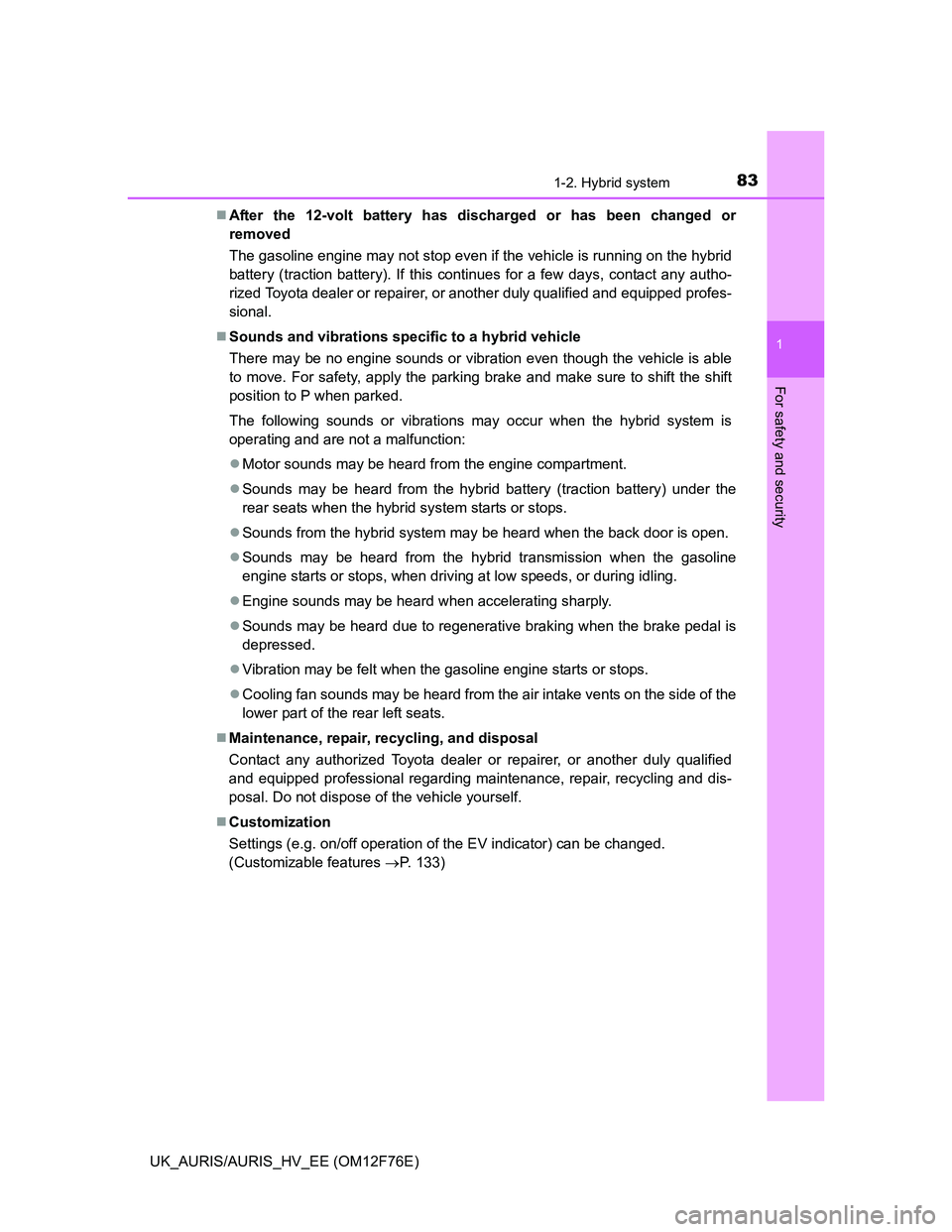 TOYOTA AURIS 2013  Owners Manual (in English) 831-2. Hybrid system
1
For safety and security
UK_AURIS/AURIS_HV_EE (OM12F76E)After the 12-volt battery has discharged or has been changed or
removed 
The gasoline engine may not stop even if the v