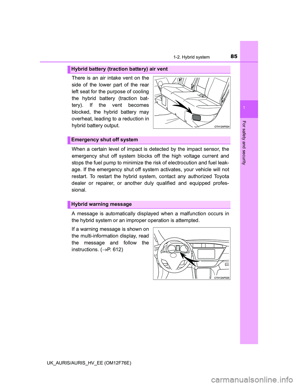 TOYOTA AURIS 2013  Owners Manual (in English) 851-2. Hybrid system
1
For safety and security
UK_AURIS/AURIS_HV_EE (OM12F76E)
There is an air intake vent on the
side of the lower part of the rear
left seat for the purpose of cooling
the hybrid bat