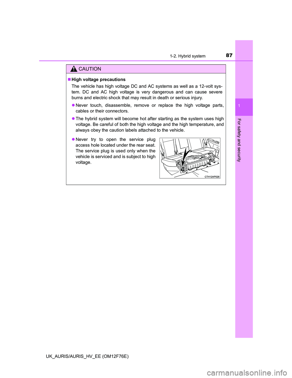TOYOTA AURIS 2013 (in English) Manual Online 871-2. Hybrid system
1
For safety and security
UK_AURIS/AURIS_HV_EE (OM12F76E)
CAUTION
High voltage precautions
The vehicle has high voltage DC and AC systems as well as a 12-volt sys-
tem. DC and TOYOTA AURIS 2013 (in English) Manual Online 871-2. Hybrid system
1
For safety and security
UK_AURIS/AURIS_HV_EE (OM12F76E)
CAUTION
High voltage precautions
The vehicle has high voltage DC and AC systems as well as a 12-volt sys-
tem. DC and