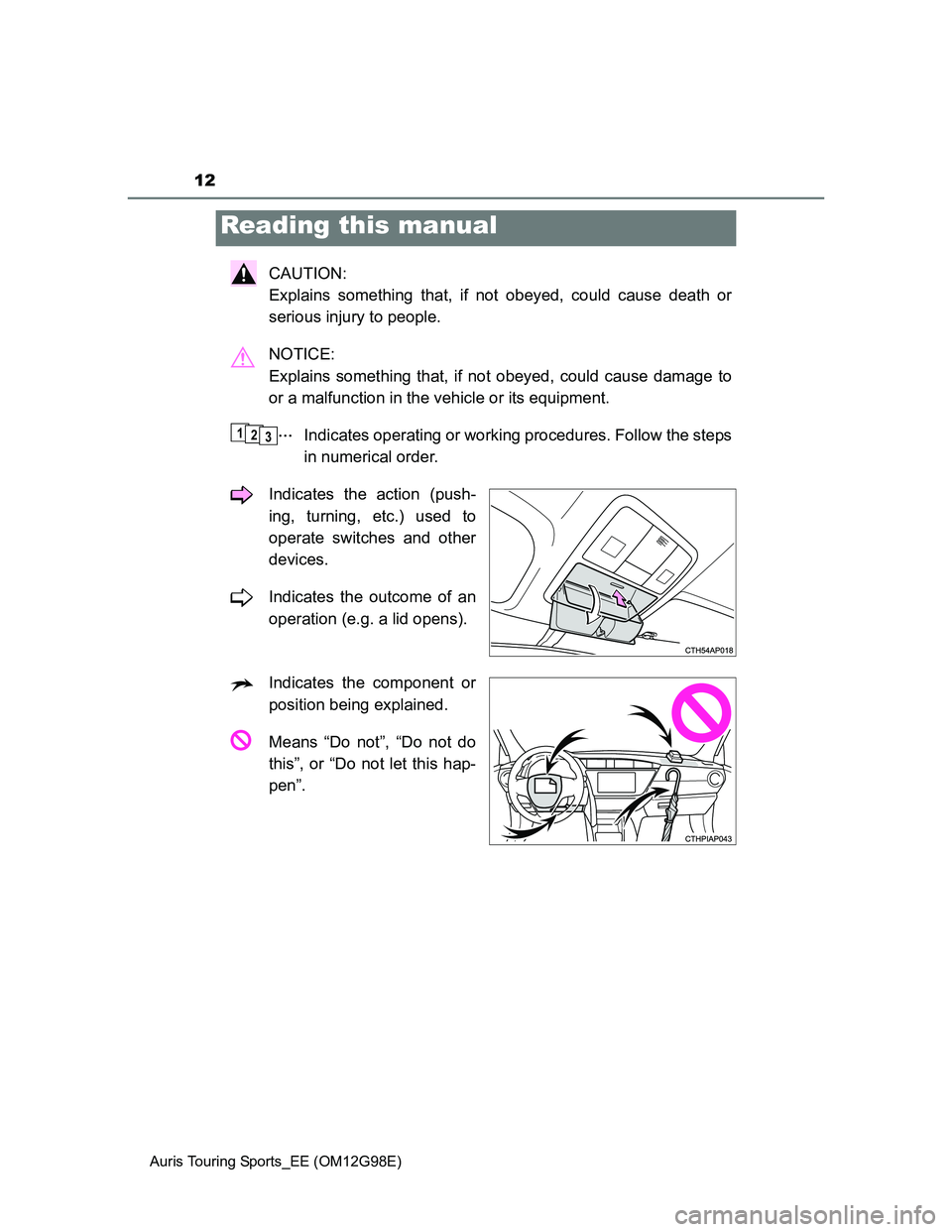 TOYOTA AURIS 2015   (in English) User Guide 12
Auris Touring Sports_EE (OM12G98E)
CAUTION: 
Explains something that, if not obeyed, could cause death or
serious injury to people.
NOTICE: 
Explains something that, if not obeyed, could cause dama